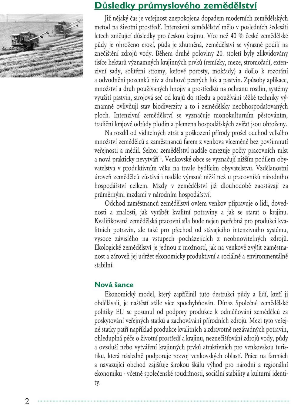 Více než 40 % české zemědělské půdy je ohroženo erozí, půda je zhutněná, zemědělství se výrazně podílí na znečištění zdrojů vody. Během druhé poloviny 20.