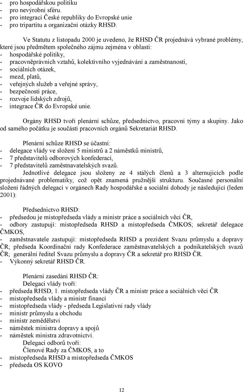 kolektivního vyjednávání a zaměstnanosti, - sociálních otázek, - mezd, platů, - veřejných služeb a veřejné správy, - bezpečnosti práce, - rozvoje lidských zdrojů, - integrace ČR do Evropské unie.