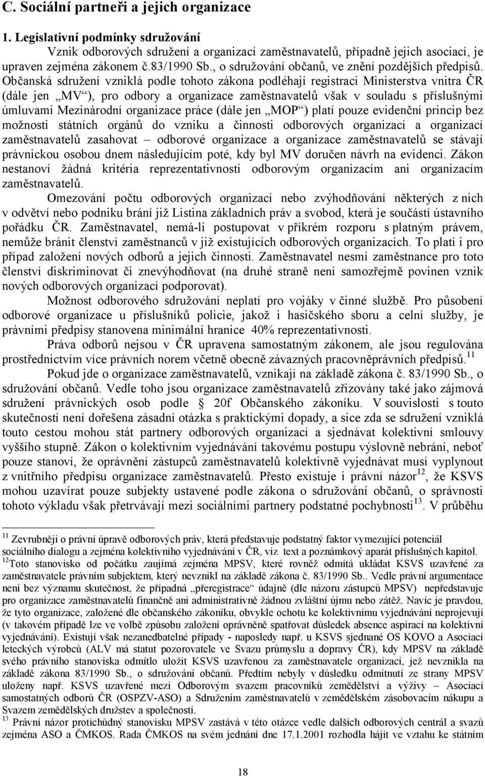 Občanská sdružení vzniklá podle tohoto zákona podléhají registraci Ministerstva vnitra ČR (dále jen MV ), pro odbory a organizace zaměstnavatelů však v souladu s příslušnými úmluvami Mezinárodní