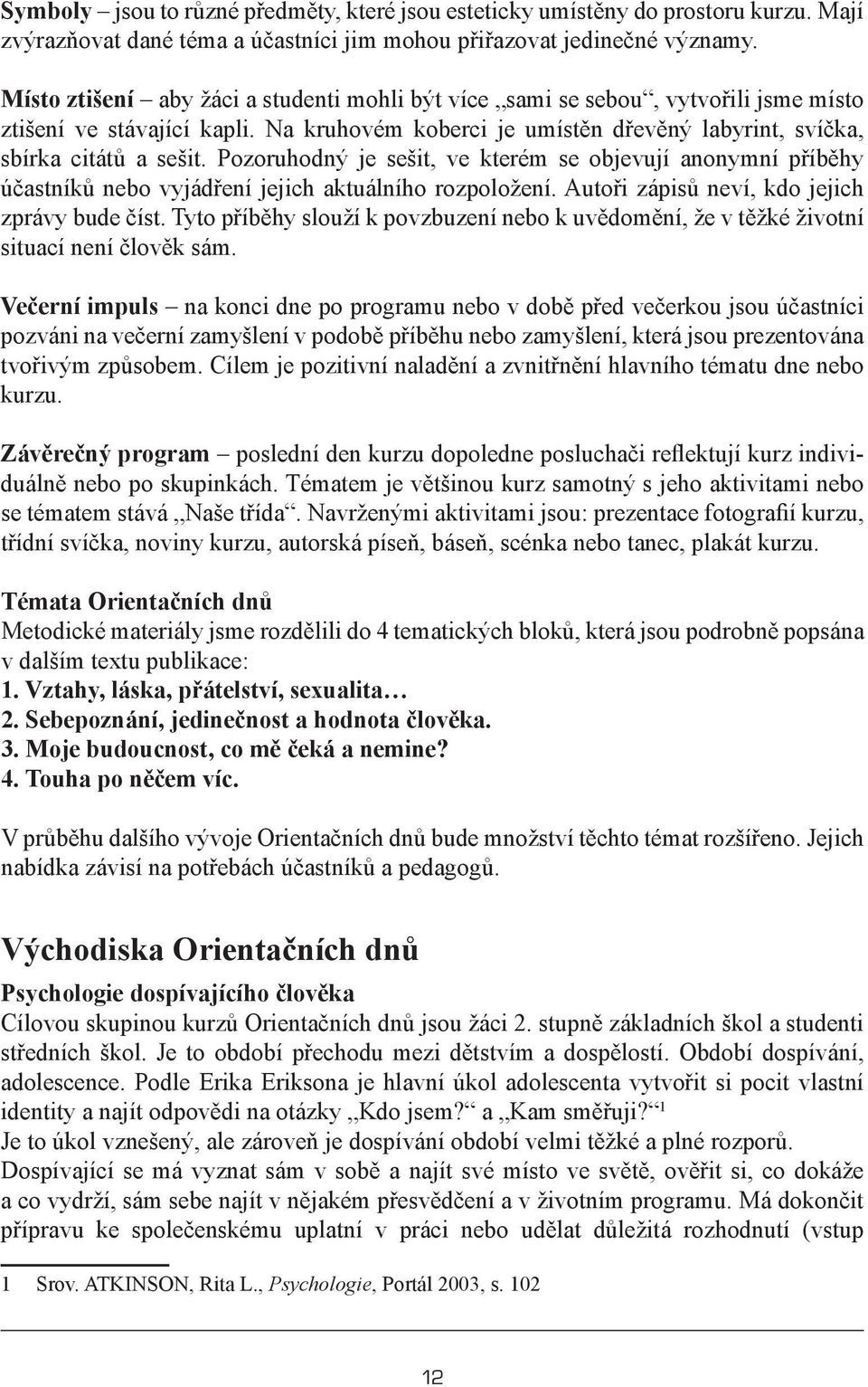 Pozoruhodný je sešit, ve kterém se objevují anonymní příběhy účastníků nebo vyjádření jejich aktuálního rozpoložení. Autoři zápisů neví, kdo jejich zprávy bude číst.