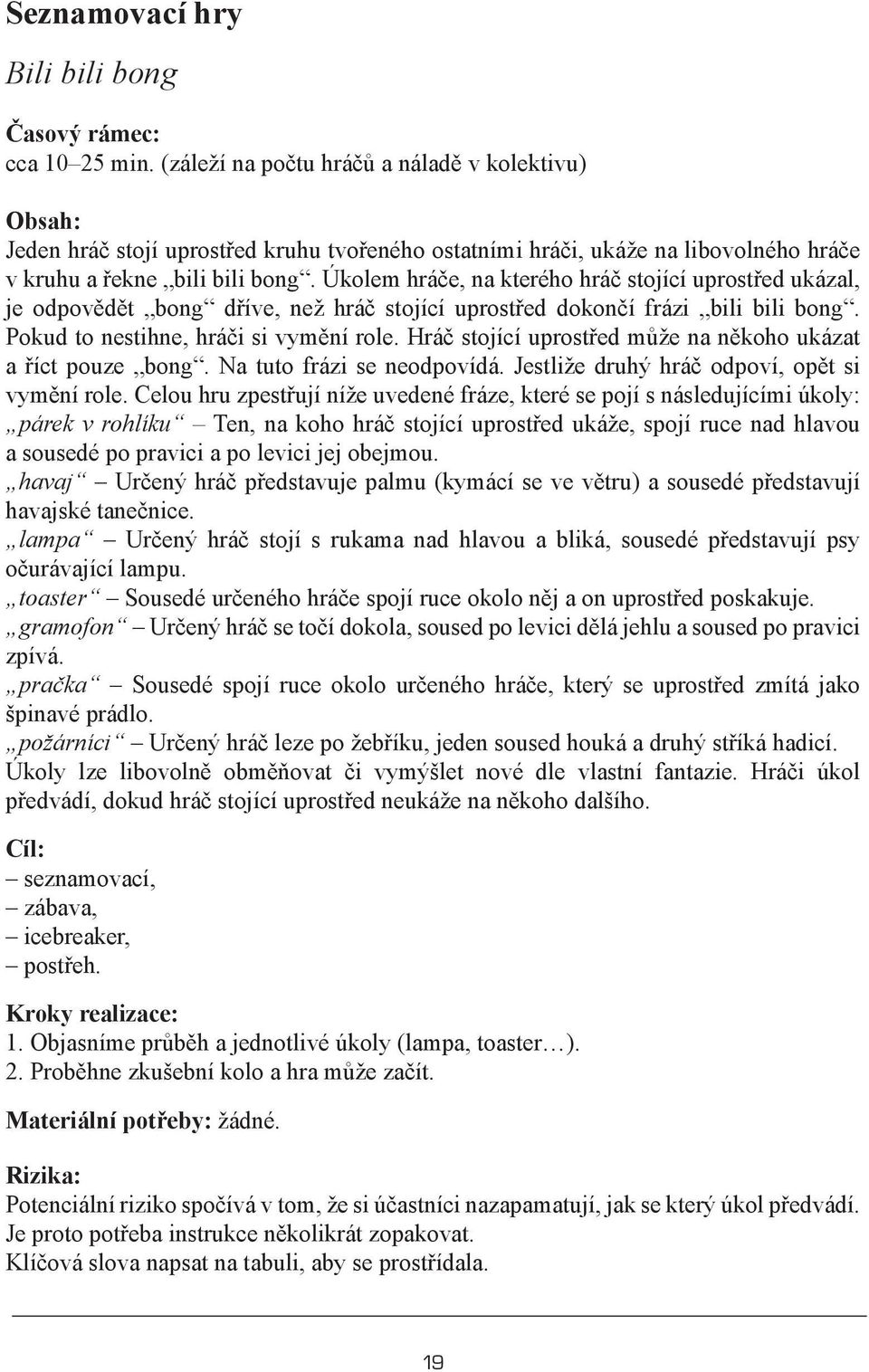 Úkolem hráče, na kterého hráč stojící uprostřed ukázal, je odpovědět bong dříve, než hráč stojící uprostřed dokončí frázi bili bili bong. Pokud to nestihne, hráči si vymění role.