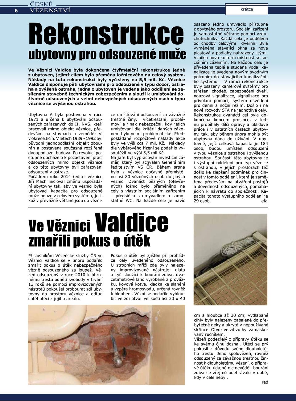 Věznice Valdice disponuje pěti ubytovnami pro odsouzené v typu dozor, ostraha a zvýšená ostraha, jedna z ubytoven je vedena jako oddělení se zesíleným stavebně technickým zabezpečením a slouží k