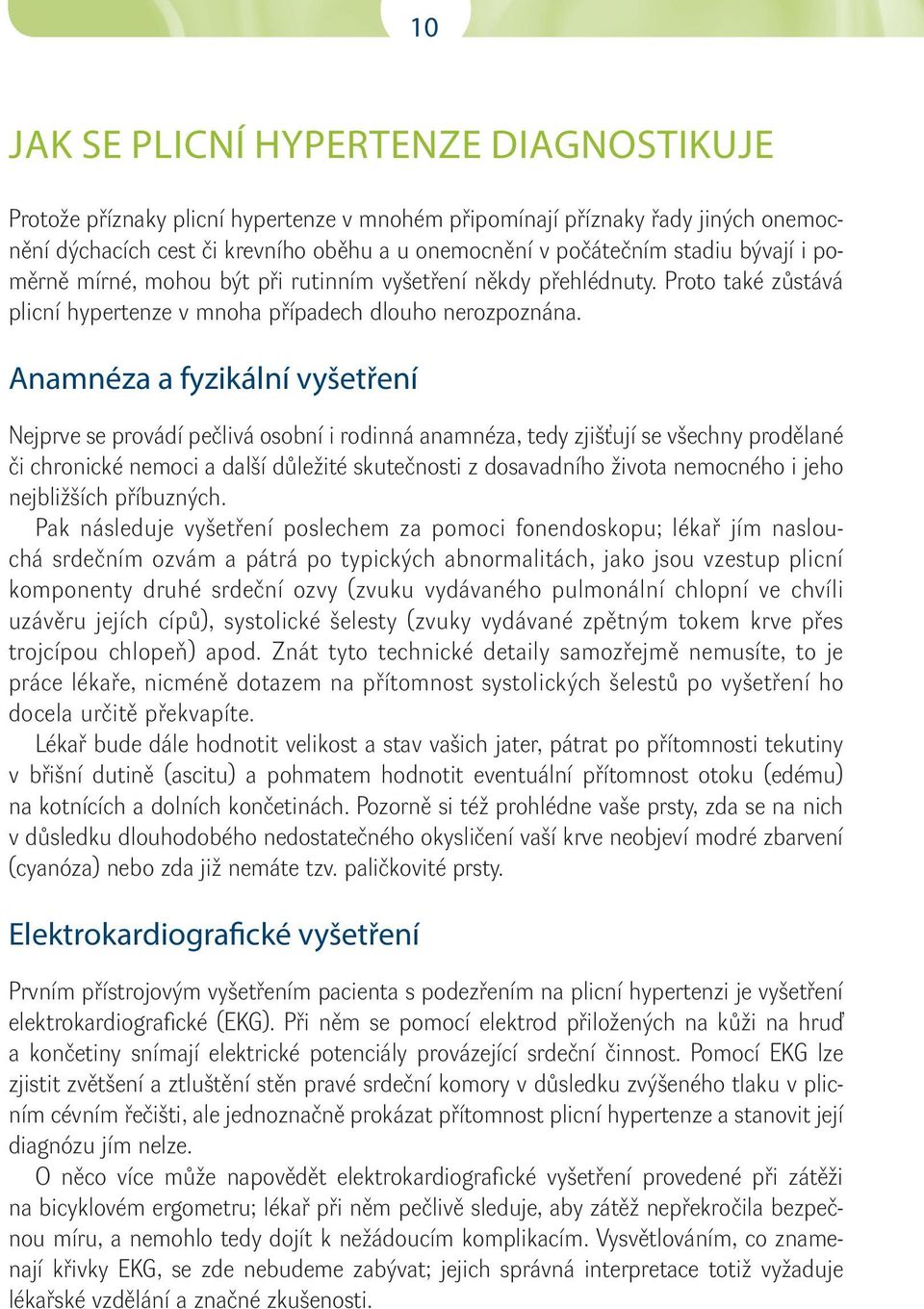 Anamnéza a fyzikální vyšetření Nejprve se provádí pečlivá osobní i rodinná anamnéza, tedy zjišťují se všechny prodělané či chronické nemoci a další důležité skutečnosti z dosavadního života nemocného