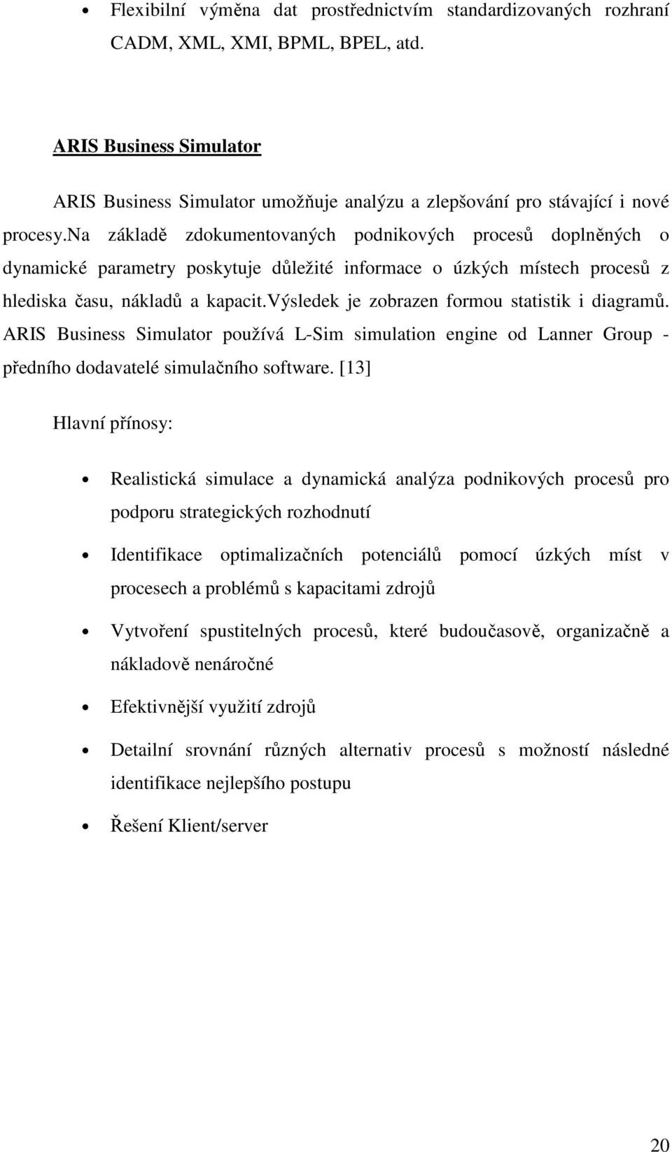 na základě zdokumentovaných podnikových procesů doplněných o dynamické parametry poskytuje důležité informace o úzkých místech procesů z hlediska času, nákladů a kapacit.