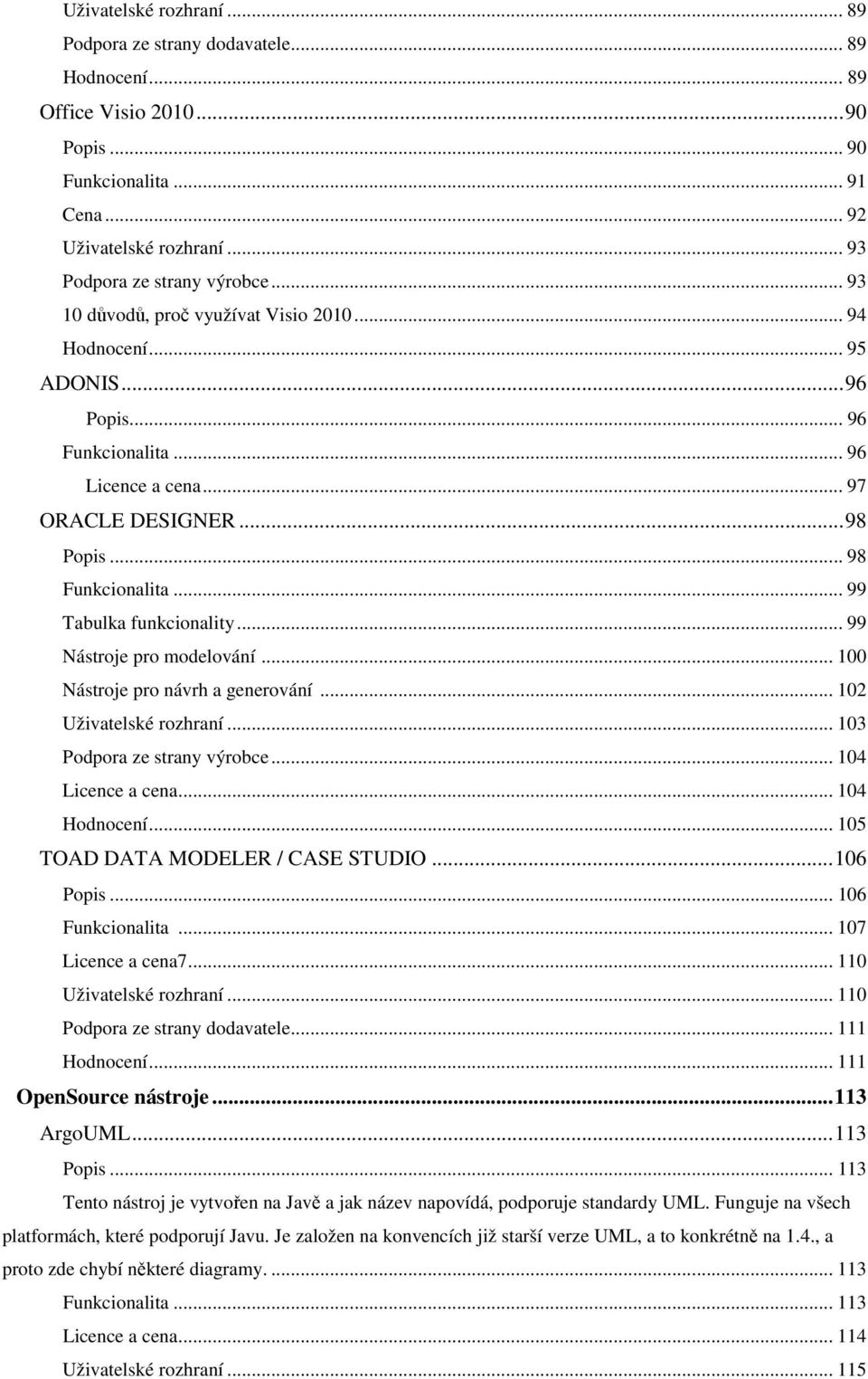 .. 99 Tabulka funkcionality... 99 Nástroje pro modelování... 100 Nástroje pro návrh a generování... 102 Uživatelské rozhraní... 103 Podpora ze strany výrobce... 104 Licence a cena... 104 Hodnocení.