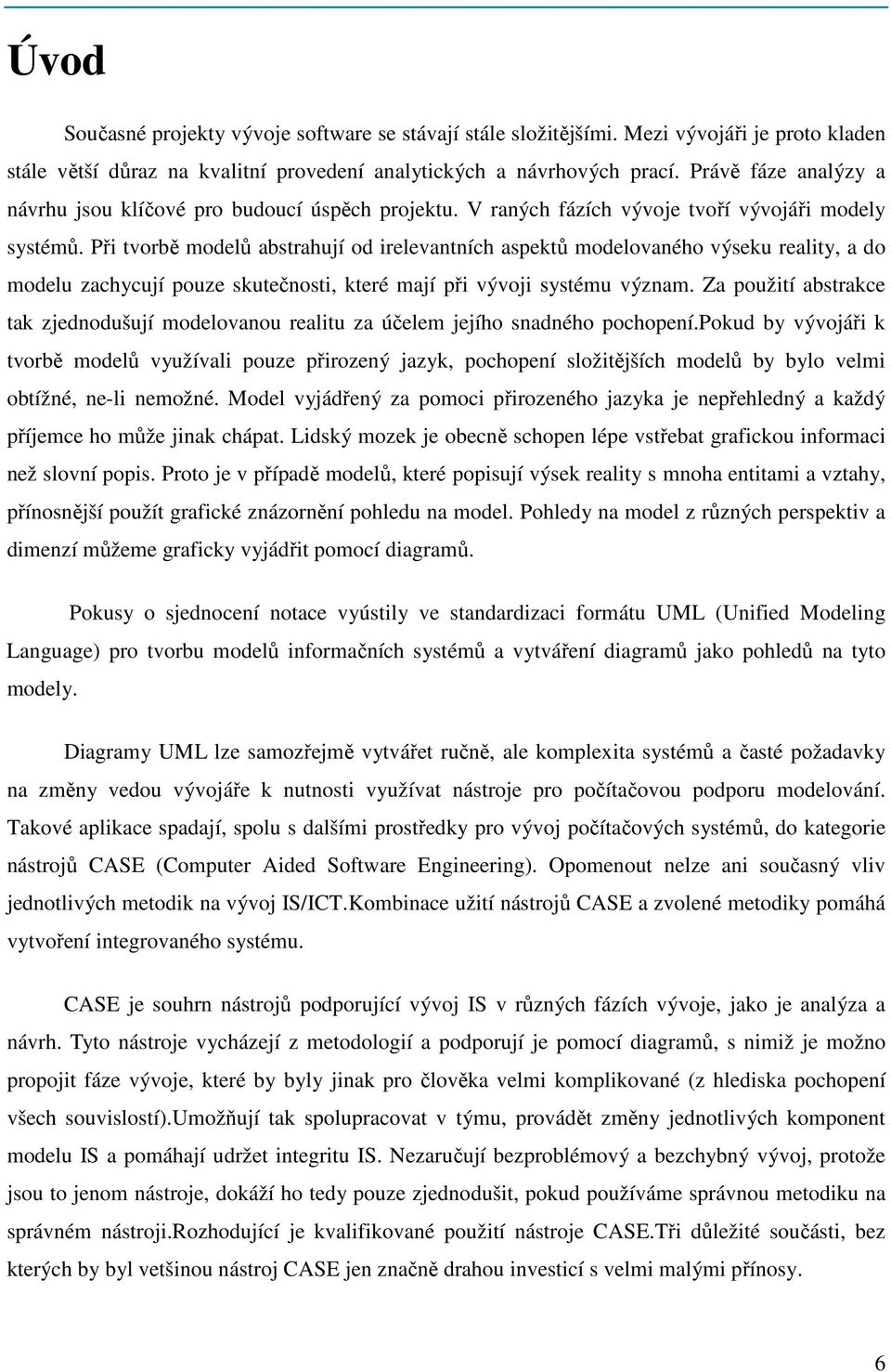 Při tvorbě modelů abstrahují od irelevantních aspektů modelovaného výseku reality, a do modelu zachycují pouze skutečnosti, které mají při vývoji systému význam.