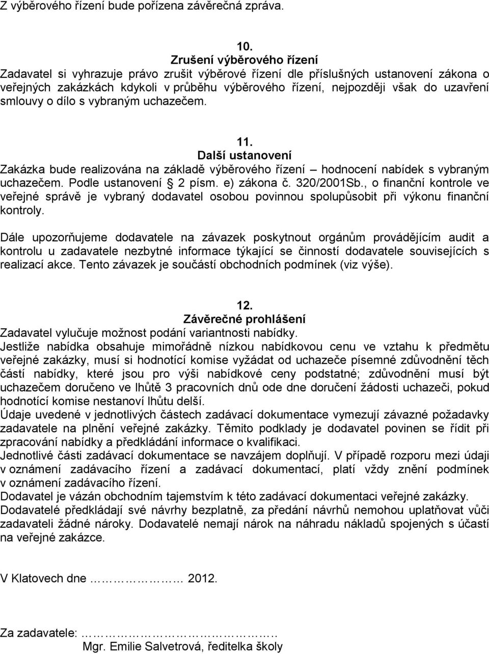 smlouvy o dílo s vybraným uchazečem. 11. Další ustanovení Zakázka bude realizována na základě výběrového řízení hodnocení nabídek s vybraným uchazečem. Podle ustanovení 2 písm. e) zákona č.