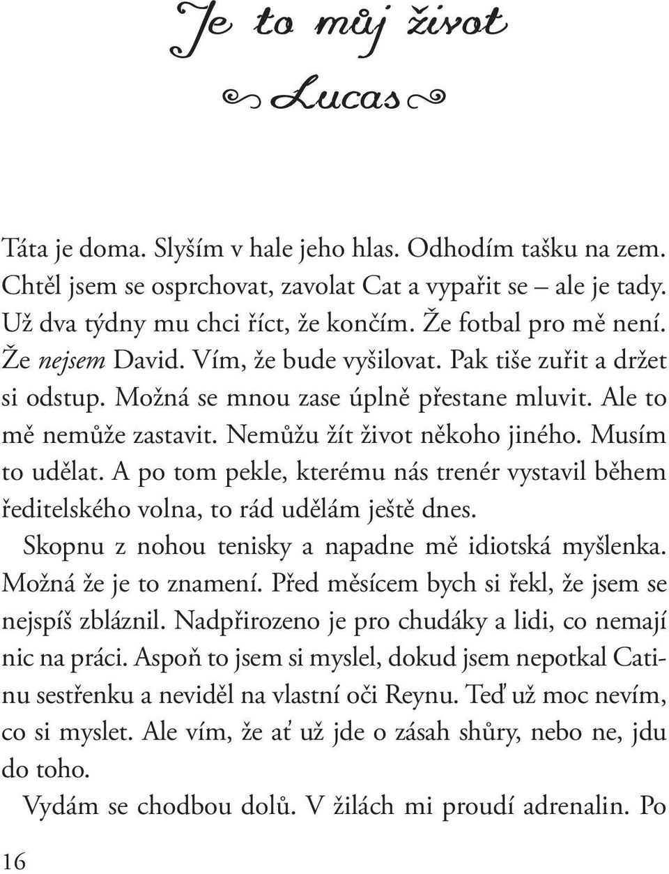 Musím to udělat. A po tom pekle, kterému nás trenér vystavil během ředitelského volna, to rád udělám ještě dnes. Skopnu z nohou tenisky a napadne mě idiotská myšlenka. Možná že je to znamení.