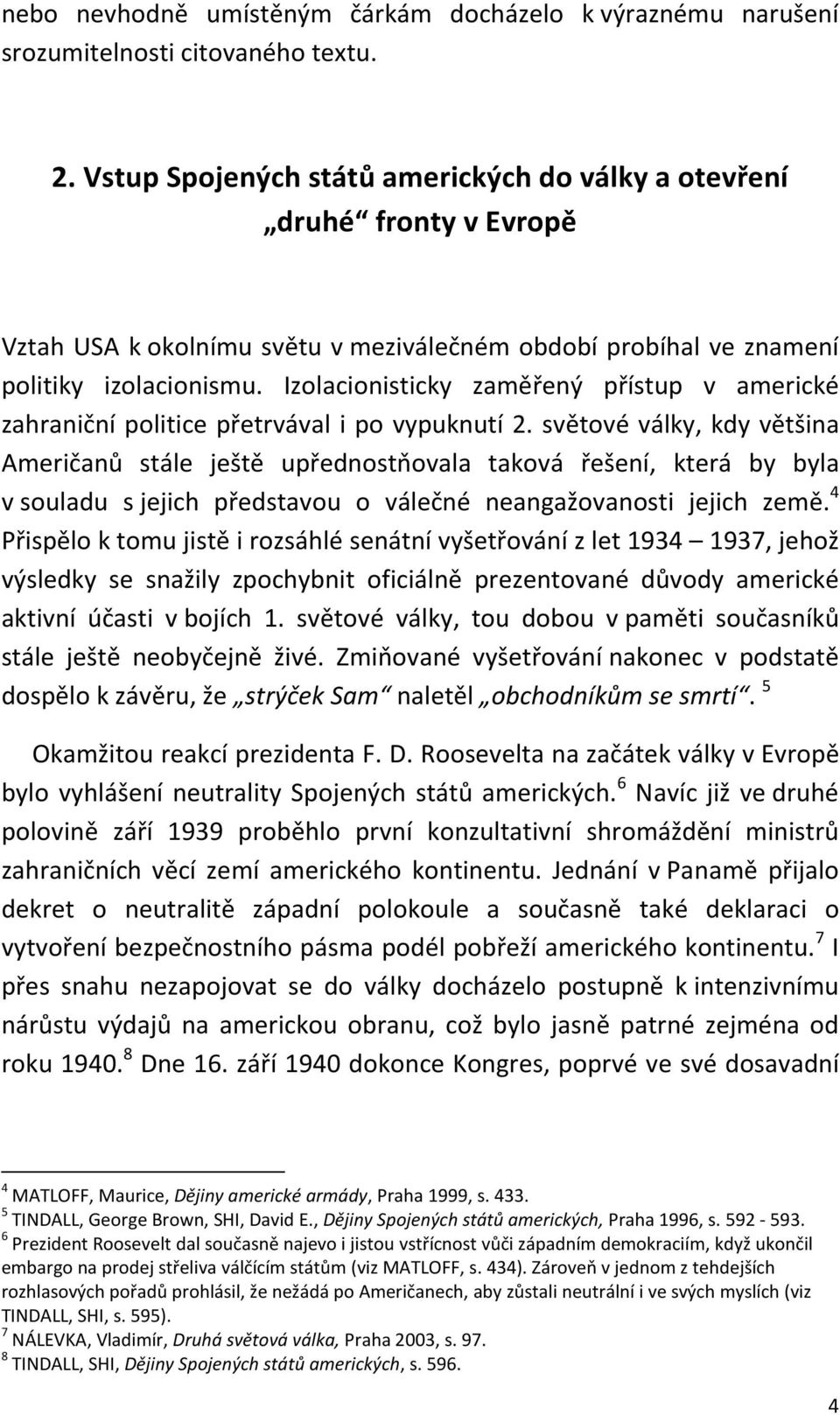 Izolacionisticky zaměřený přístup v americké zahraniční politice přetrvával i po vypuknutí 2.