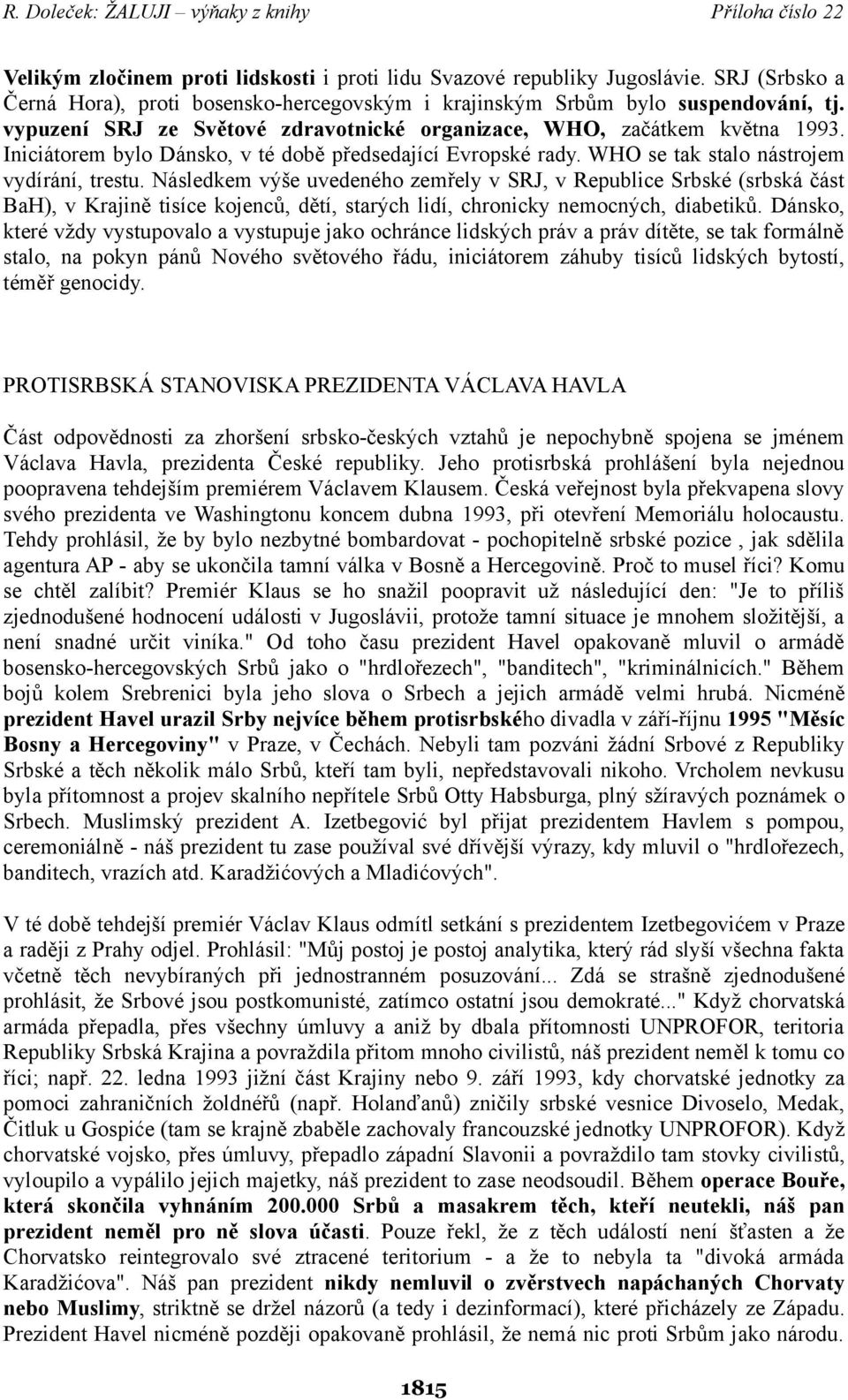 Následkem výše uvedeného zemřely v SRJ, v Republice Srbské (srbská část BaH), v Krajině tisíce kojenců, dětí, starých lidí, chronicky nemocných, diabetiků.