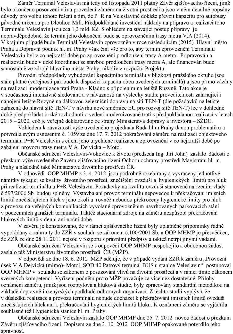 Předpokládané investiční náklady na přípravu a realizaci toho Terminálu Veleslavín jsou cca 1,3 mld. Kč.