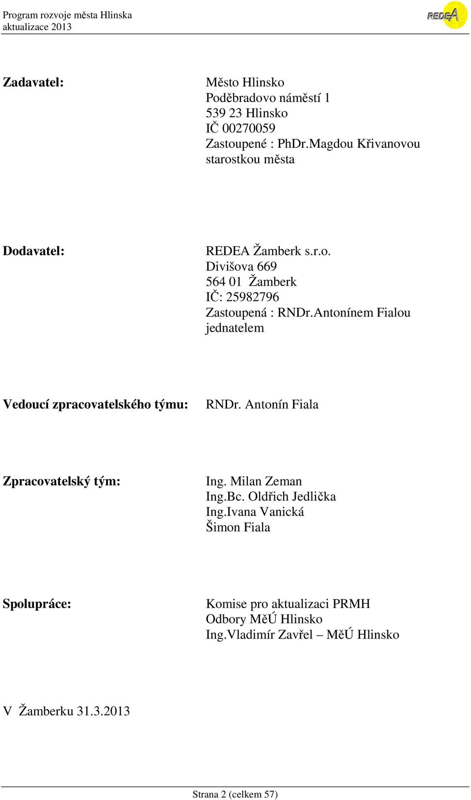 Antonínem Fialou jednatelem Vedoucí zpracovatelského týmu: RNDr. Antonín Fiala Zpracovatelský tým: Ing. Milan Zeman Ing.Bc.