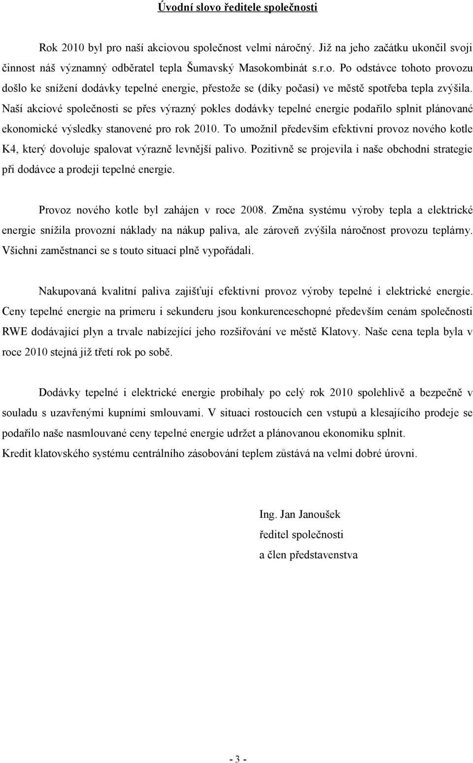 To umožnil především efektivní provoz nového kotle K4, který dovoluje spalovat výrazně levnější palivo. Pozitivně se projevila i naše obchodní strategie při dodávce a prodeji tepelné energie.