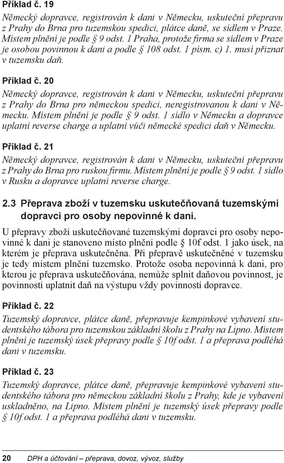 20 Německý dopravce, registrován k dani v Německu, uskuteční přepravu z Prahy do Brna pro německou spedici, neregistrovanou k dani v Německu. Místem plnění je podle 9 odst.