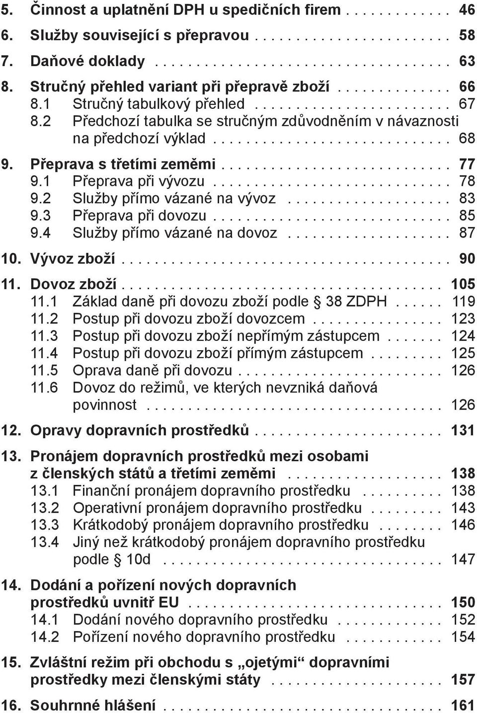 3 Přeprava při dovozu... 85 9.4 Služby přímo vázané na dovoz... 87 10. Vývoz zboží... 90 11. Dovoz zboží.... 105 11.1 Základ daně při dovozu zboží podle 38 ZDPH... 119 11.