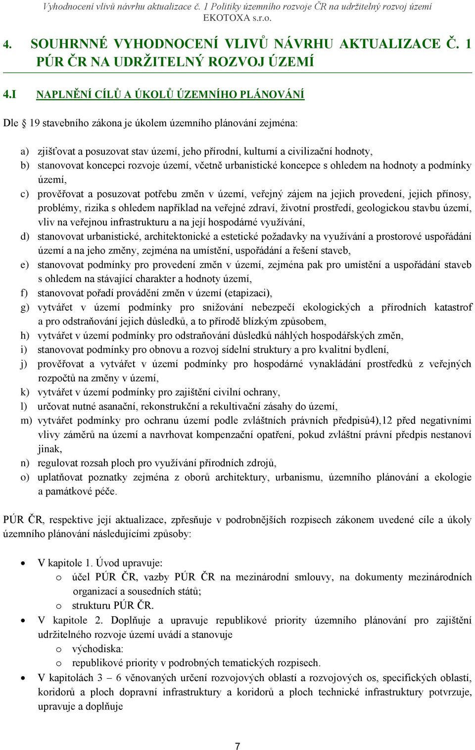 stanovovat koncepci rozvoje území, včetně urbanistické koncepce s ohledem na hodnoty a podmínky území, c) prověřovat a posuzovat potřebu změn v území, veřejný zájem na jejich provedení, jejich