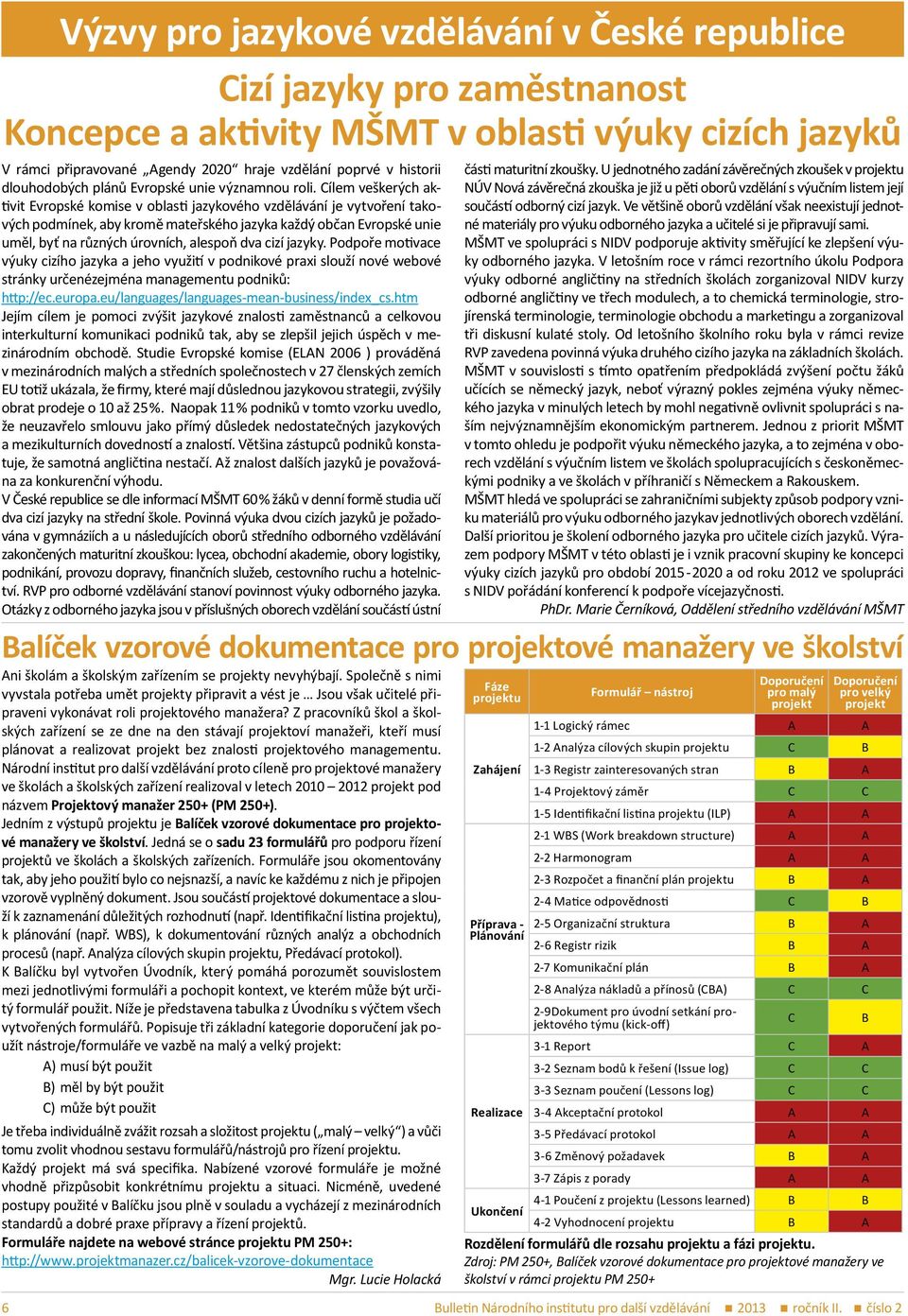 Cílem veškerých aktivit Evropské komise v oblasti jazykového vzdělávání je vytvoření takových podmínek, aby kromě mateřského jazyka každý občan Evropské unie uměl, byť na různých úrovních, alespoň