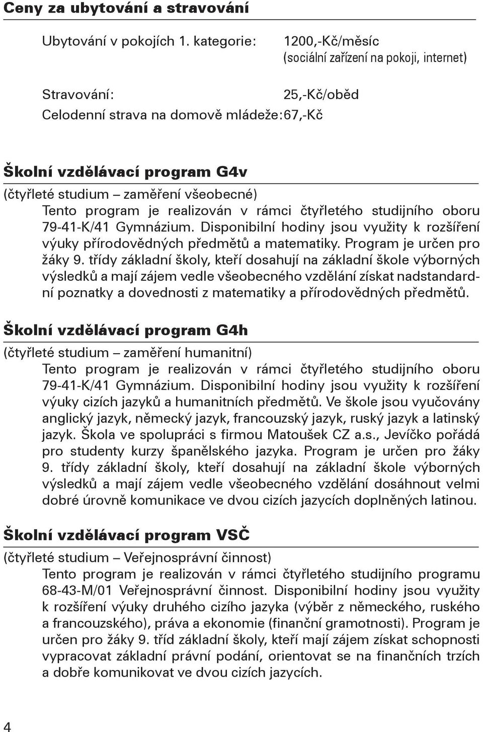 Tento program je realizován v rámci čtyřletého studijního oboru 79-41-K/41 Gymnázium. Disponibilní hodiny jsou využity k rozšíření výuky přírodovědných předmětů a matematiky.