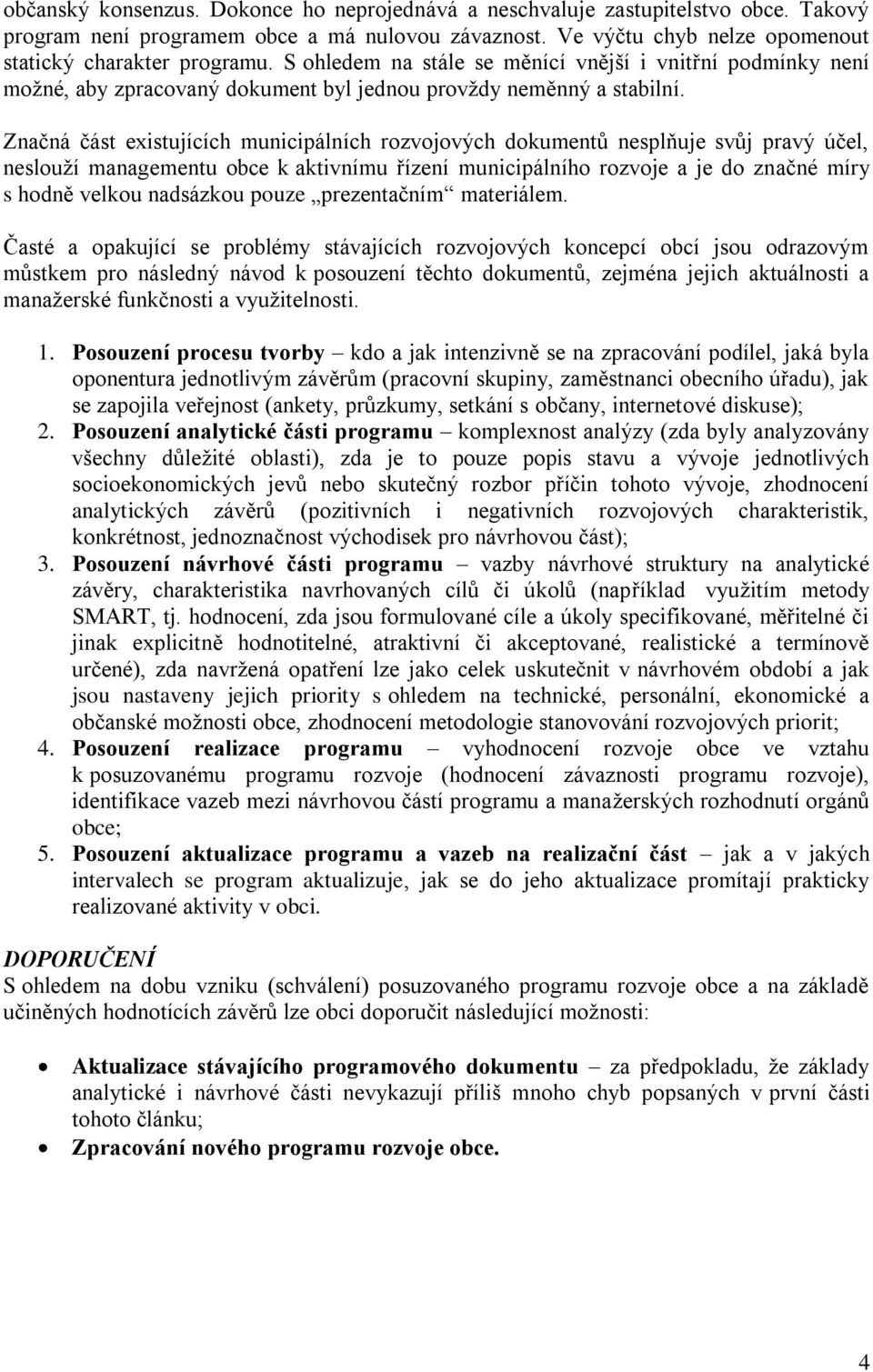 Značná část existujících municipálních rozvojových dokumentů nesplňuje svůj pravý účel, neslouží managementu obce k aktivnímu řízení municipálního rozvoje a je do značné míry s hodně velkou nadsázkou