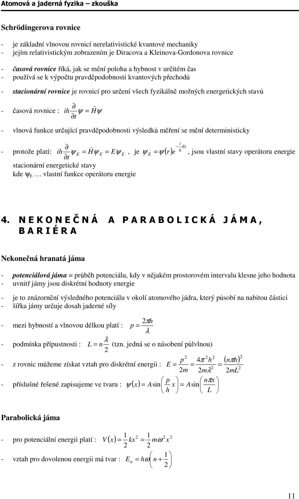 ih ψ = Hψ t - vlnová funkce určující pravděpodobnosti výsledků měření se mění deterministicky - protože platí: ih ψ E = H ) ψ E = Eψ E t stacionární energetické stavy kde ψ E vlastní funkce operátoru