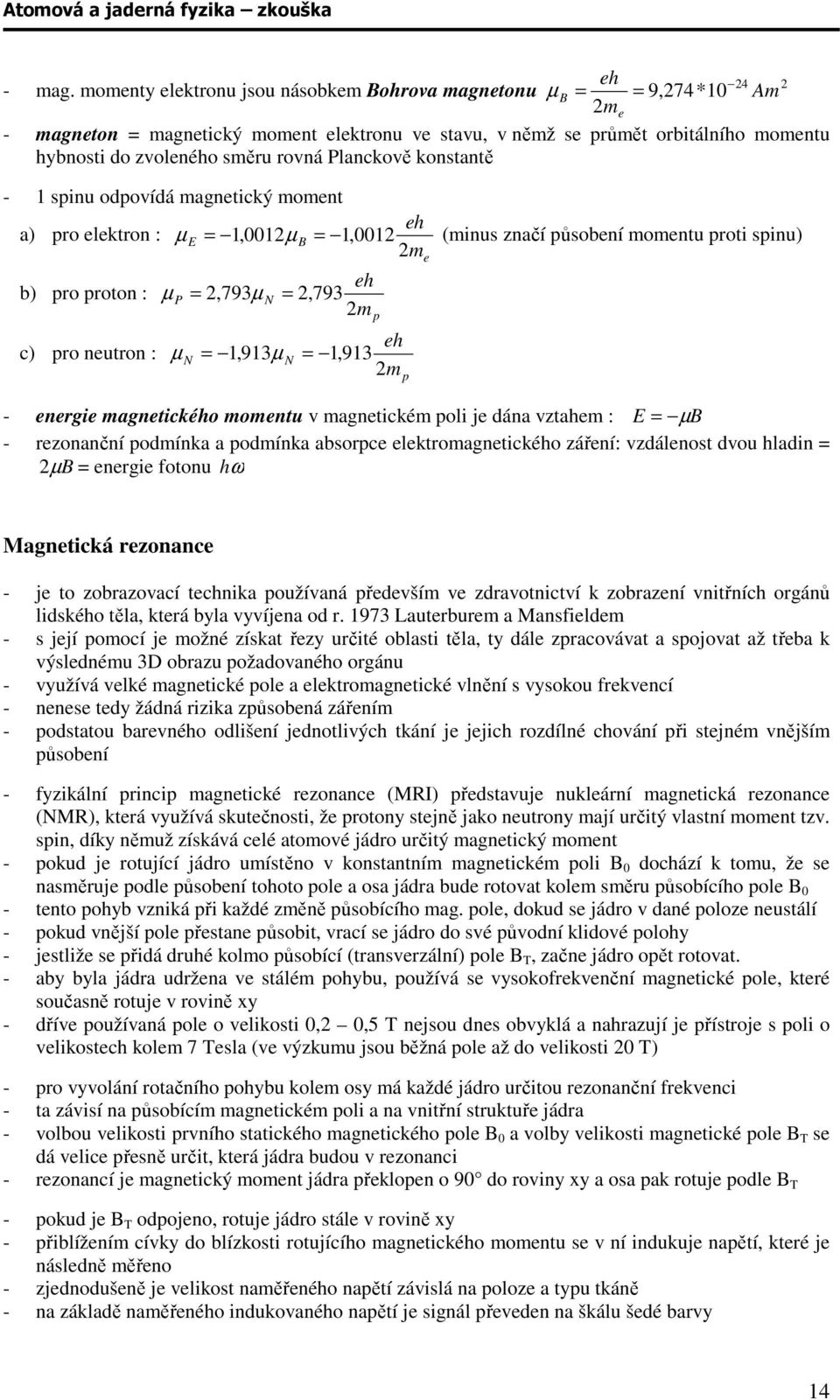 Planckově konstantě - 1 spinu odpovídá magnetický moment eh a) pro elektron : µ E = 1,001 µ B = 1,001 (minus značí působení momentu proti spinu) m b) pro proton : c) pro neutron : eh µ P =,793µ N