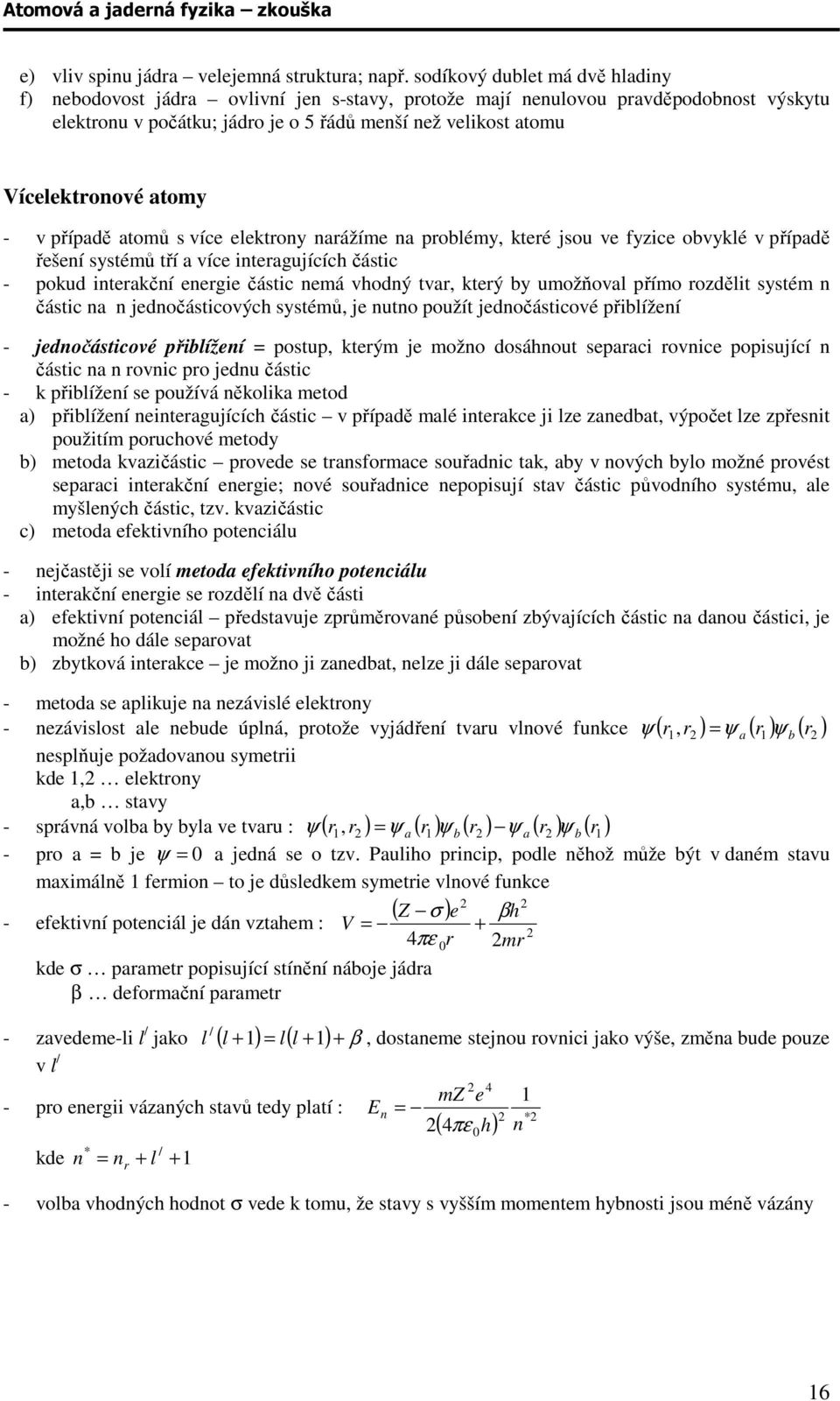 atomy - v případě atomů s více elektrony narážíme na problémy, které jsou ve fyzice obvyklé v případě řešení systémů tří a více interagujících částic - pokud interakční energie částic nemá vhodný