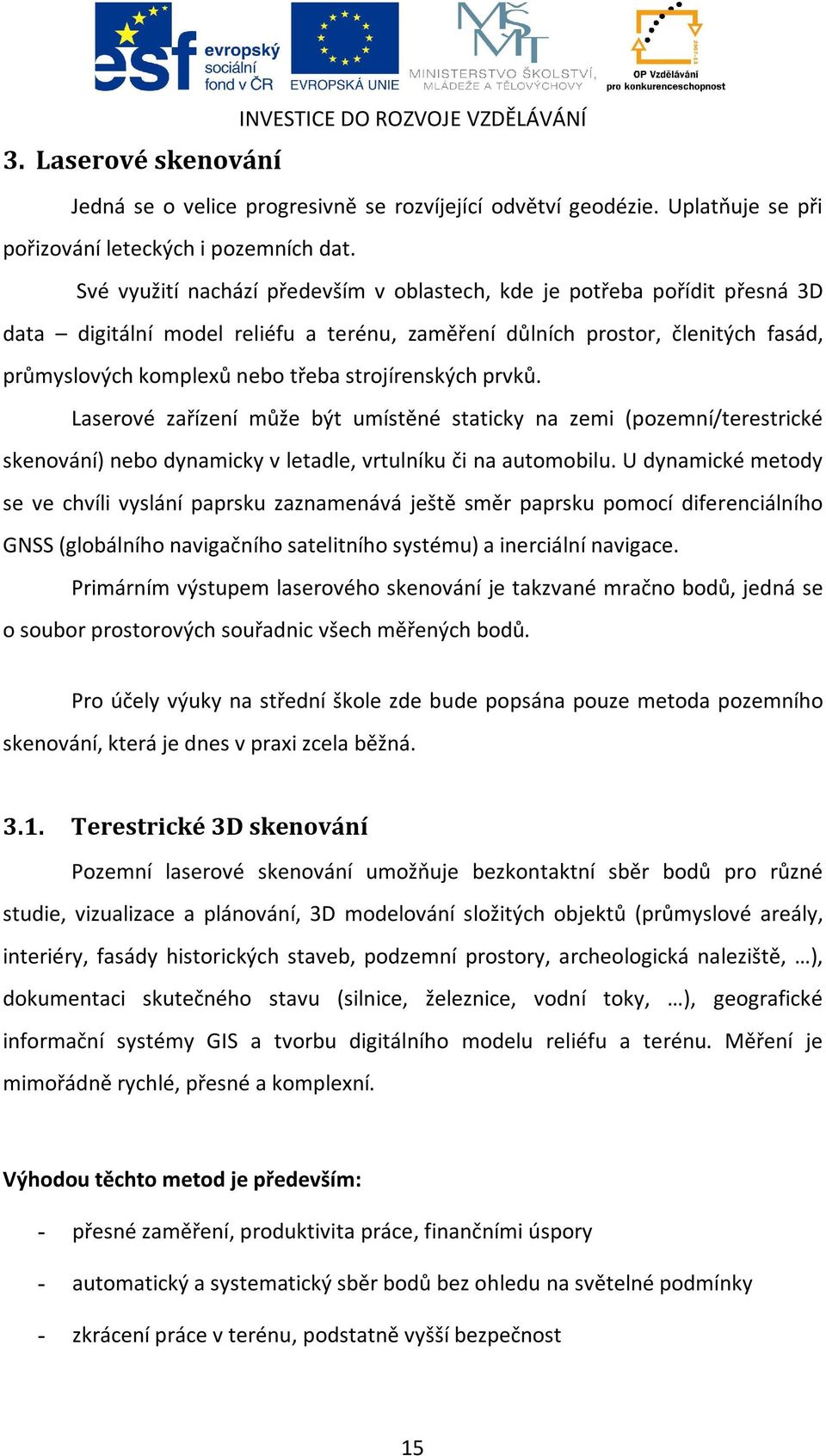 strojírenských prvků. Laserové zařízení může být umístěné staticky na zemi (pozemní/terestrické skenování) nebo dynamicky v letadle, vrtulníku či na automobilu.