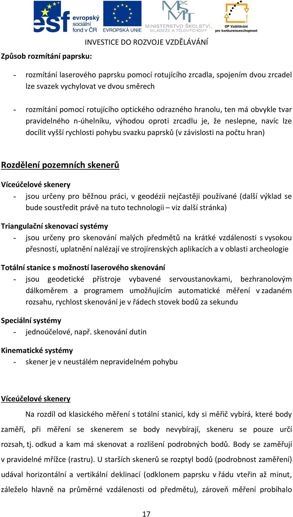 počtu hran) Rozdělení pozemních skenerů Víceúčelové skenery - jsou určeny pro běžnou práci, v geodézii nejčastěji používané (další výklad se bude soustředit právě na tuto technologii viz další