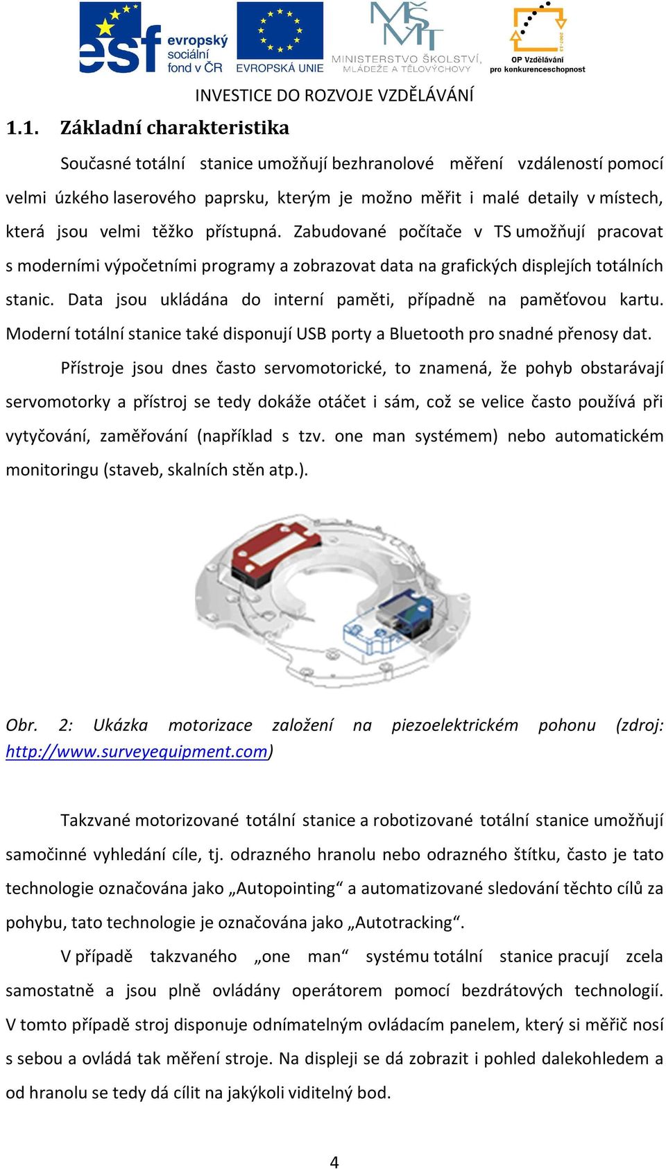 Data jsou ukládána do interní paměti, případně na paměťovou kartu. Moderní totální stanice také disponují USB porty a Bluetooth pro snadné přenosy dat.