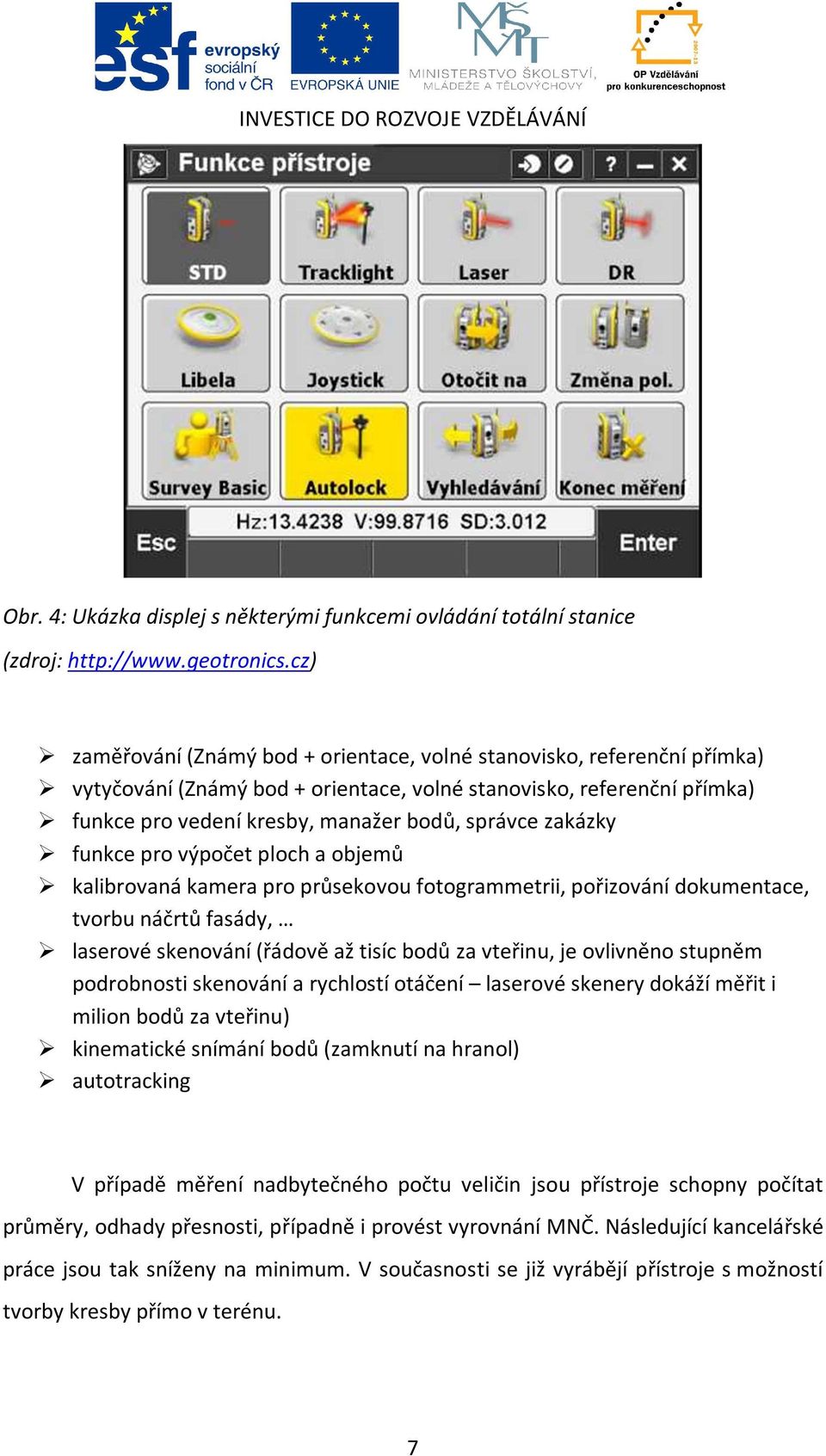 zakázky funkce pro výpočet ploch a objemů kalibrovaná kamera pro průsekovou fotogrammetrii, pořizování dokumentace, tvorbu náčrtů fasády, laserové skenování (řádově až tisíc bodů za vteřinu, je