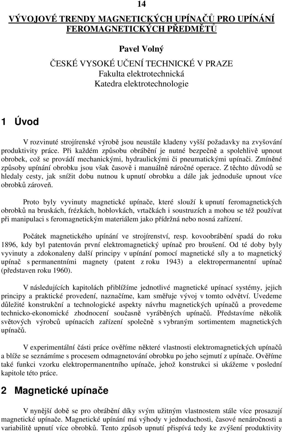 Při každém způsobu obrábění je nutné bezpečně a spolehlivě upnout obrobek, což se provádí mechanickými, hydraulickými či pneumatickými upínači.