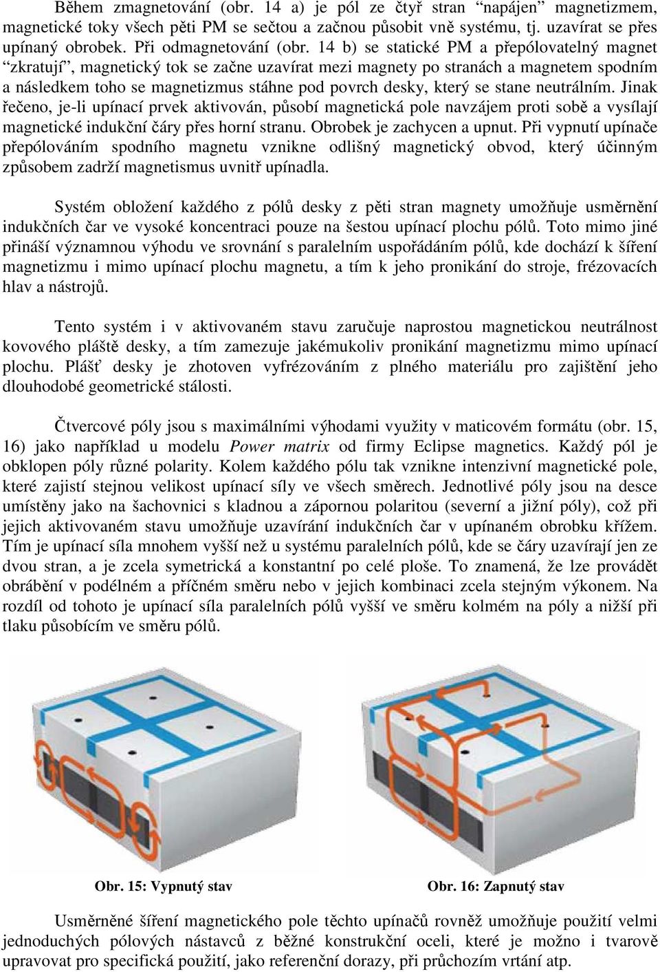 14 b) se statické PM a přepólovatelný magnet zkratují, magnetický tok se začne uzavírat mezi magnety po stranách a magnetem spodním a následkem toho se magnetizmus stáhne pod povrch desky, který se