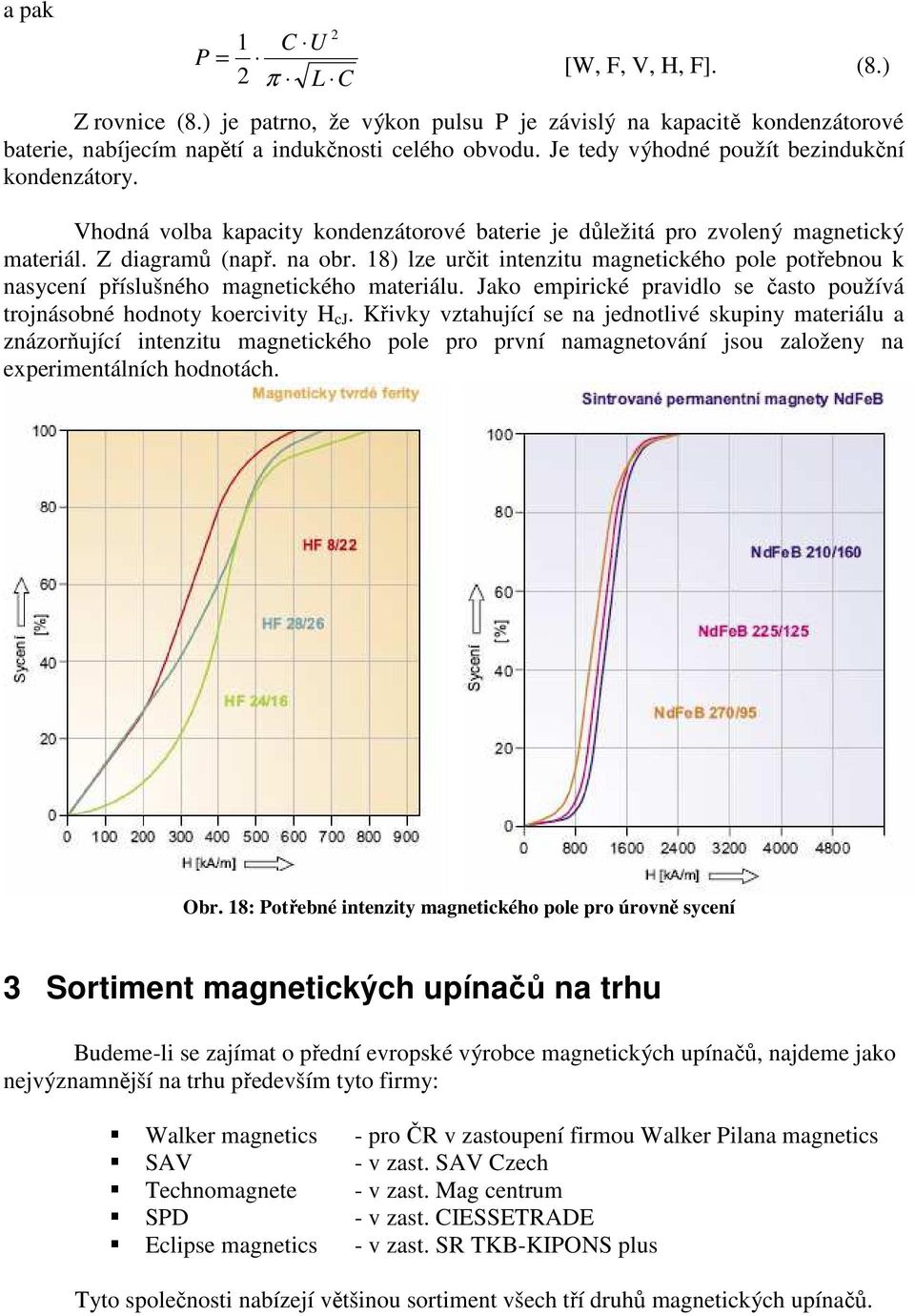 18) lze určit intenzitu magnetického pole potřebnou k nasycení příslušného magnetického materiálu. Jako empirické pravidlo se často používá trojnásobné hodnoty koercivity H cj.