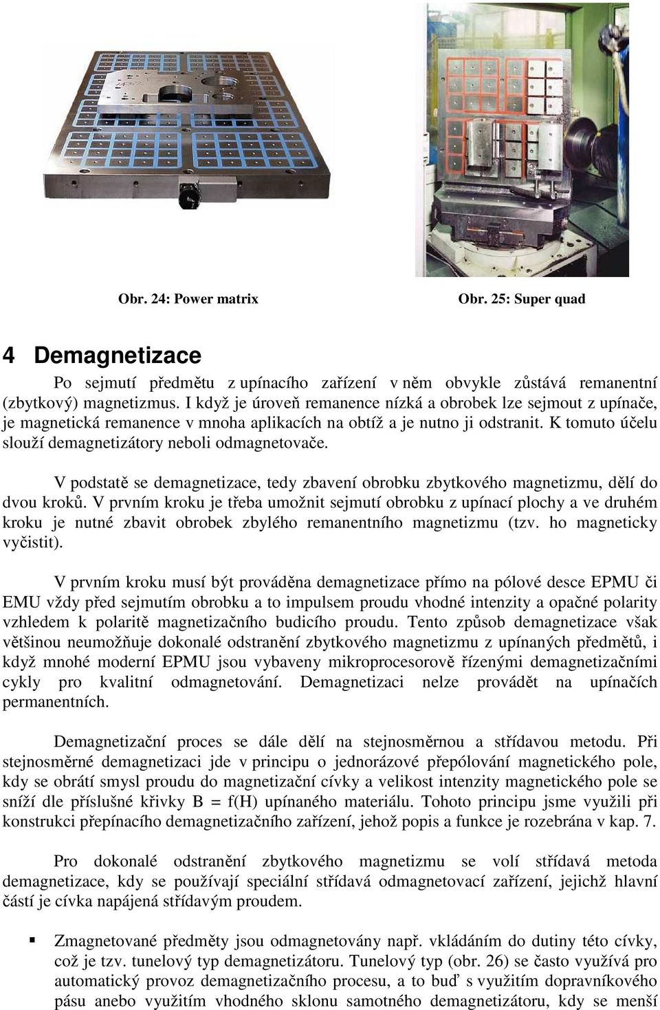 K tomuto účelu slouží demagnetizátory neboli odmagnetovače. V podstatě se demagnetizace, tedy zbavení obrobku zbytkového magnetizmu, dělí do dvou kroků.