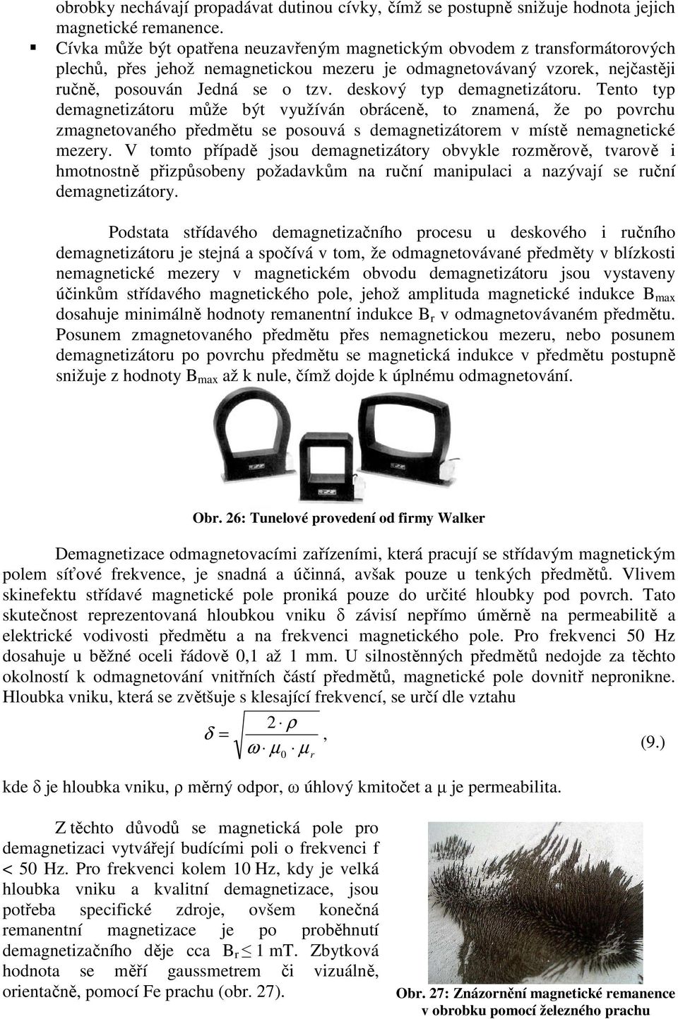 deskový typ demagnetizátoru. Tento typ demagnetizátoru může být využíván obráceně, to znamená, že po povrchu zmagnetovaného předmětu se posouvá s demagnetizátorem v místě nemagnetické mezery.