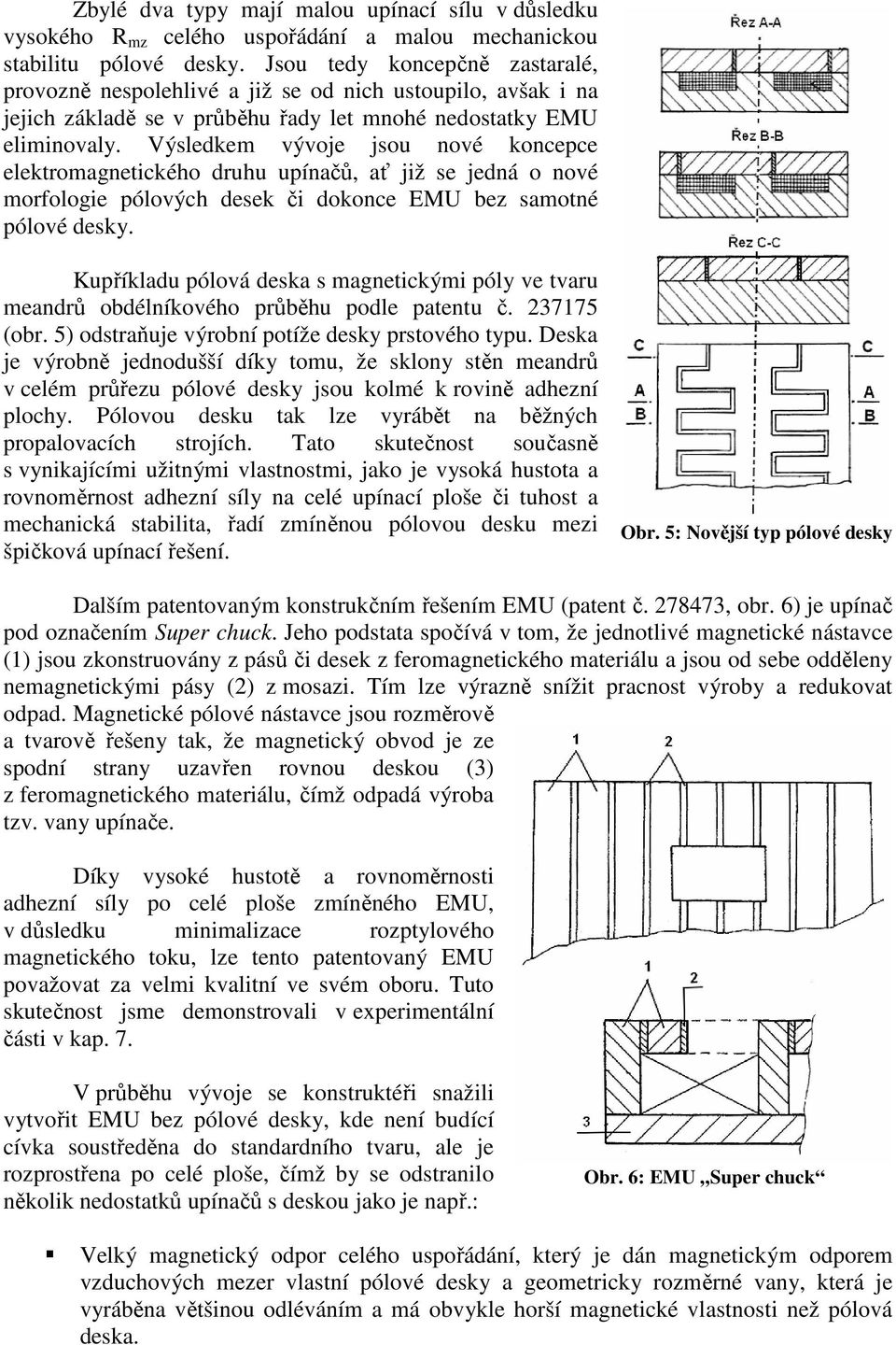 Výsledkem vývoje jsou nové koncepce elektromagnetického druhu upínačů, ať již se jedná o nové morfologie pólových desek či dokonce EMU bez samotné pólové desky.