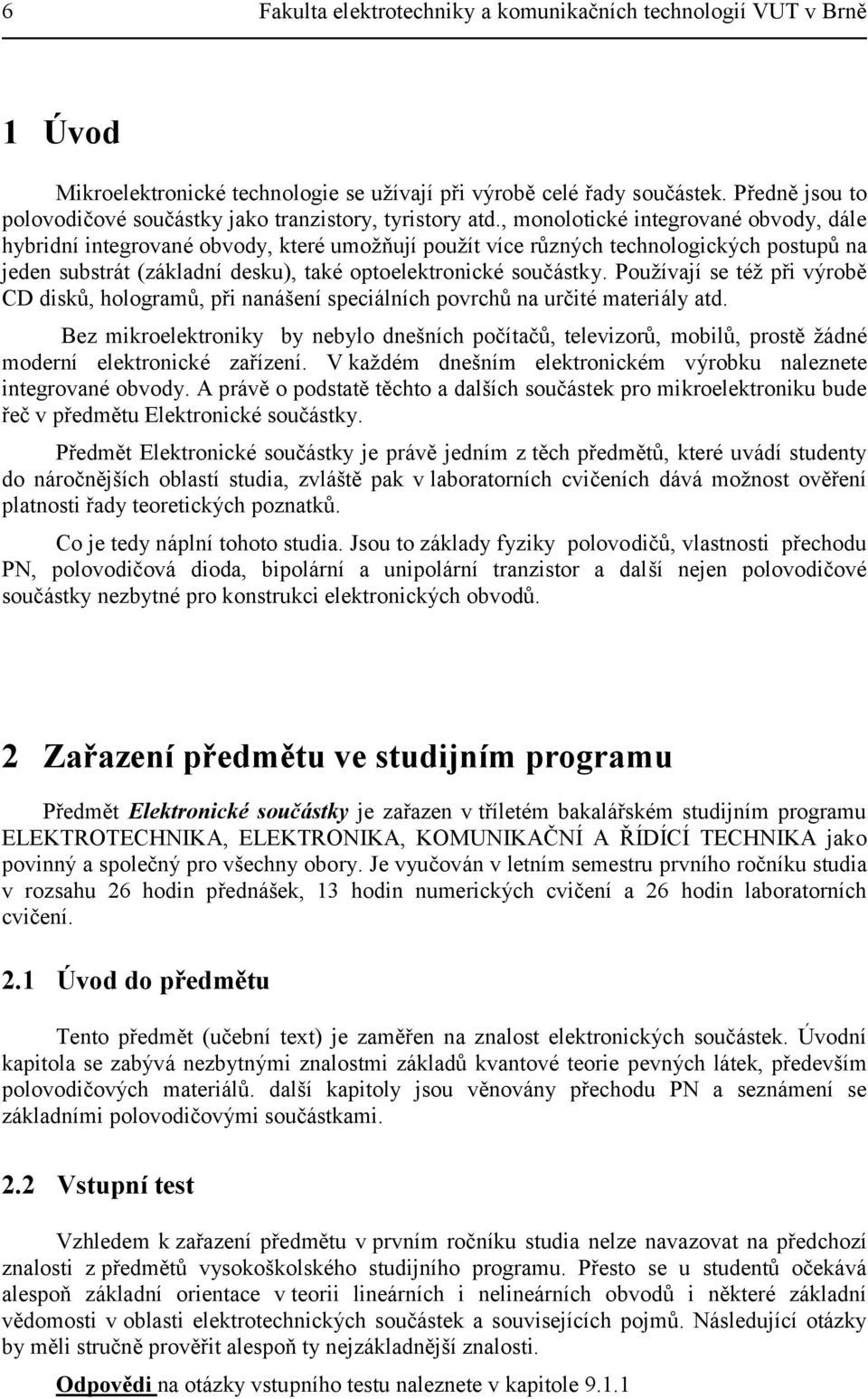 , monolotické integrované obvody, dále hybridní integrované obvody, které umožňují použít více různých technologických postupů na jeden substrát (základní desku), také optoelektronické součástky.