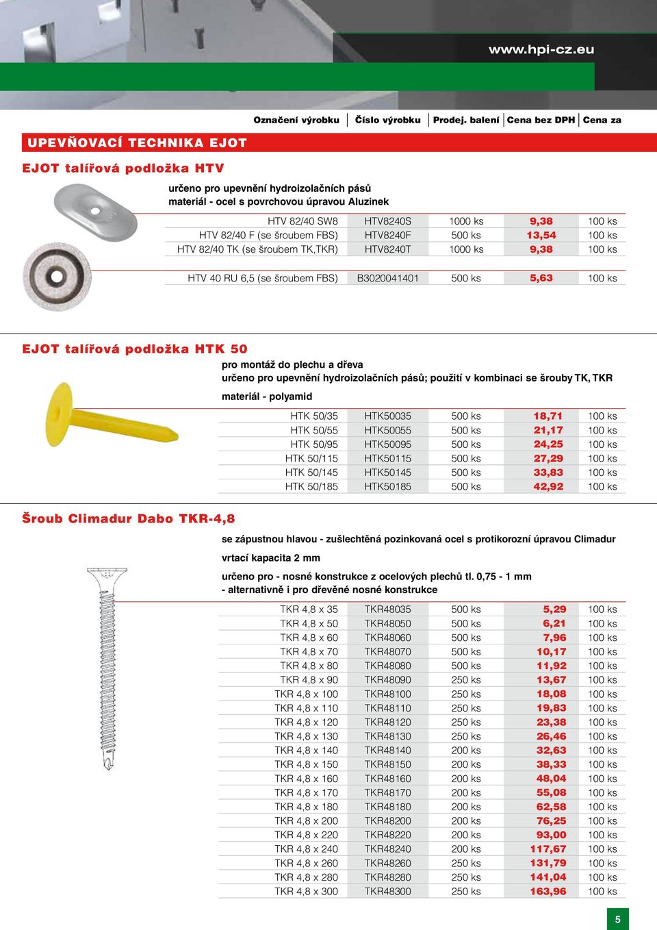 (se šroubem FBS) HTV8240F 500 ks 13,54 100 ks HTV 82/40 TK (se šroubem TK,TKR) HTV8240T 1000 ks 9,38 100 ks HTV 40 RU 6,5 (se šroubem FBS) B3020041401 500 ks 5,63 100 ks EJOT talířová podložka HTK 50