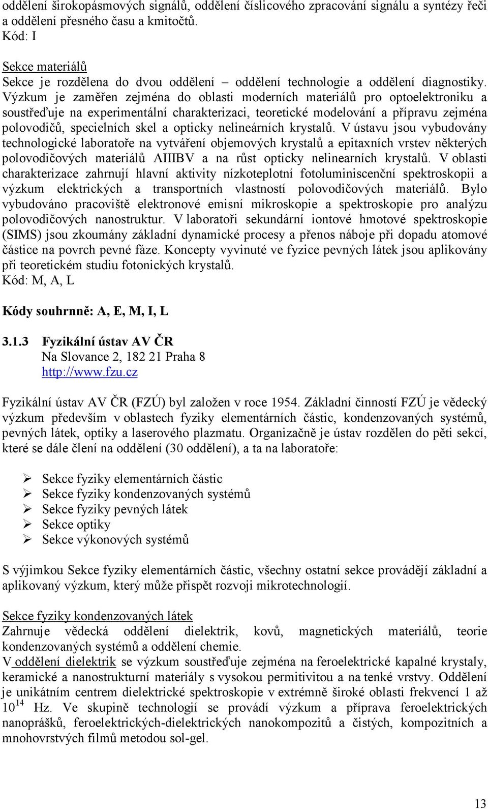 Výzkum je zaměřen zejména do oblasti moderních materiálů pro optoelektroniku a soustřeďuje na experimentální charakterizaci, teoretické modelování a přípravu zejména polovodičů, specielních skel a