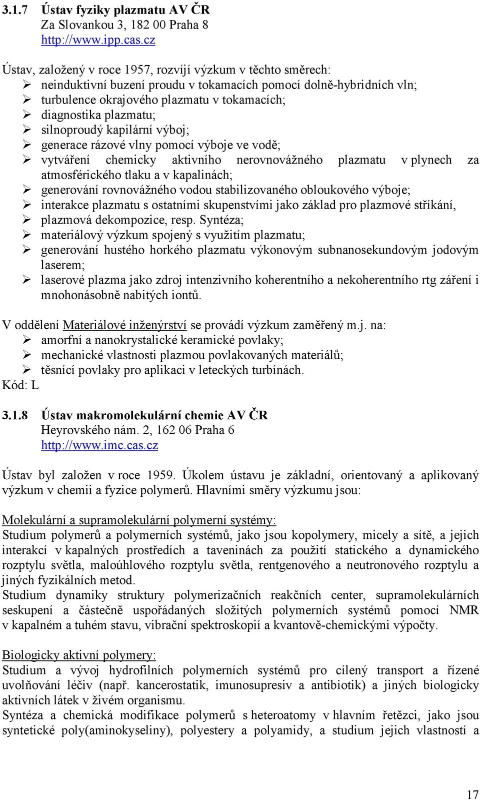 plazmatu; silnoproudý kapilární výboj; generace rázové vlny pomocí výboje ve vodě; vytváření chemicky aktivního nerovnovážného plazmatu v plynech za atmosférického tlaku a v kapalinách; generování