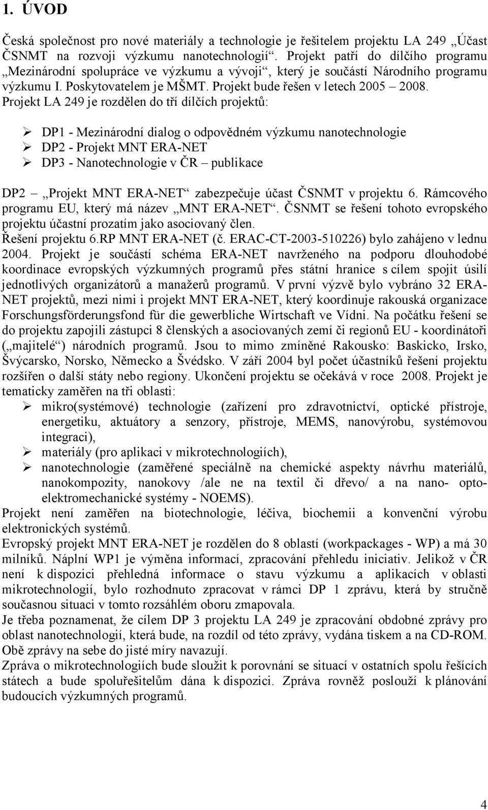 Projekt LA 249 je rozdělen do tří dílčích projektů: DP1 - Mezinárodní dialog o odpovědném výzkumu nanotechnologie DP2 - Projekt MNT ERA-NET DP3 - Nanotechnologie v ČR publikace DP2 Projekt MNT