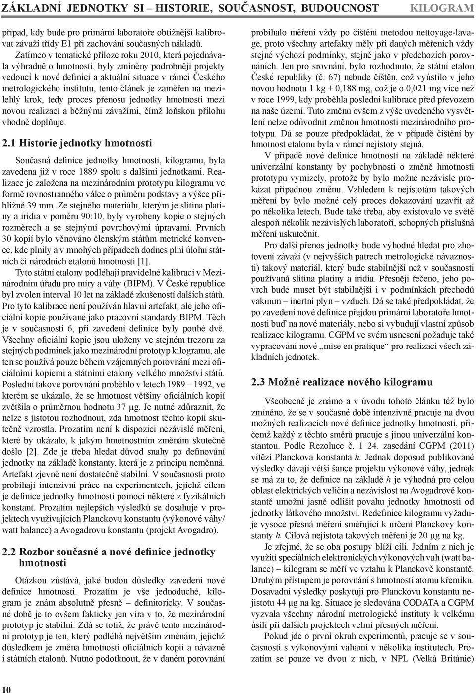 tento článek je zaměřen na mezilehlý krok, tedy proces přenosu jednotky hmotnosti mezi novou realizací a běžnými závažími, čímž loňskou přílohu vhodně doplňuje. 2.