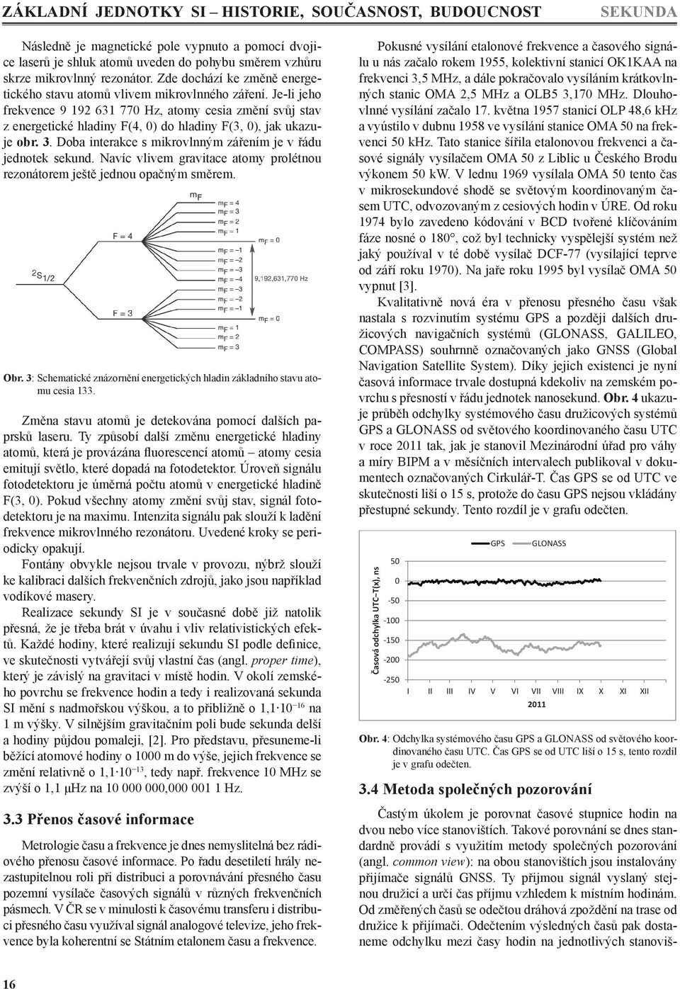 Je-li jeho frekvence 9 192 631 770 Hz, atomy cesia změní svůj stav z energetické hladiny F(4, 0) do hladiny F(3, 0), jak ukazuje obr. 3. Doba interakce s mikrovlnným zářením je v řádu jednotek sekund.