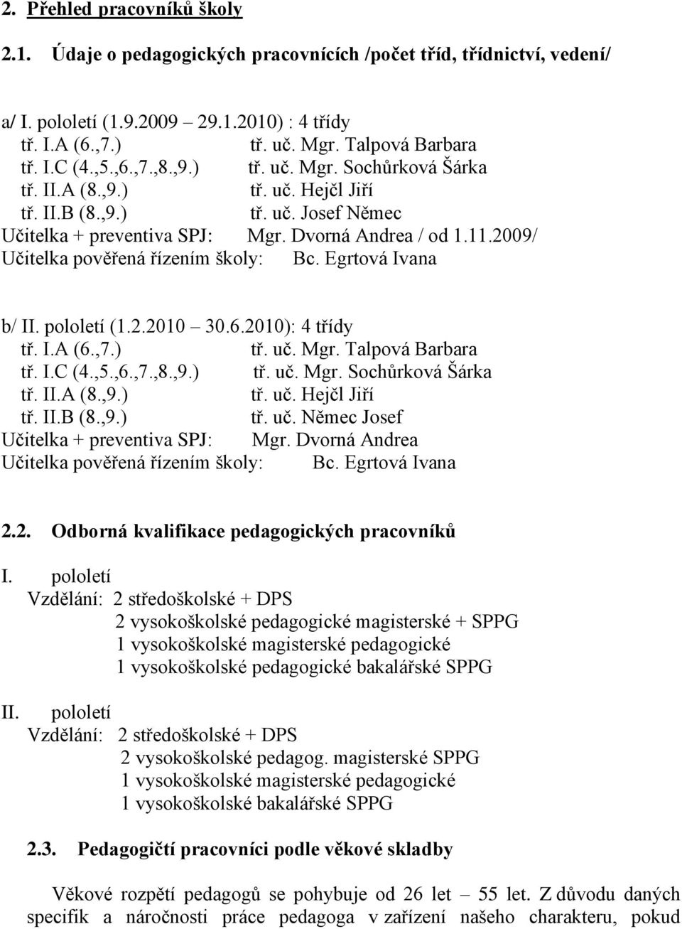 2009/ Učitelka pověřená řízením školy: Bc. Egrtová Ivana b/ II. pololetí (1.2.2010 30.6.2010): 4 třídy tř. I.A (6.,7.) tř. uč. Mgr. Talpová Barbara tř. I.C (4.,5.,6.,7.,8.,9.) tř. uč. Mgr. Sochůrková Šárka tř.