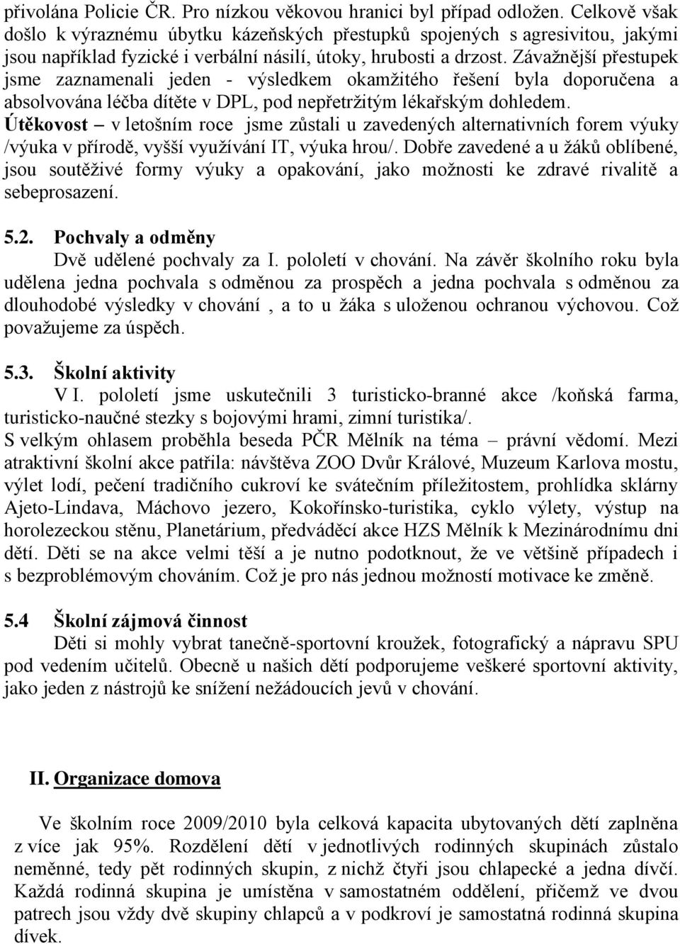 Závaţnější přestupek jsme zaznamenali jeden - výsledkem okamţitého řešení byla doporučena a absolvována léčba dítěte v DPL, pod nepřetrţitým lékařským dohledem.