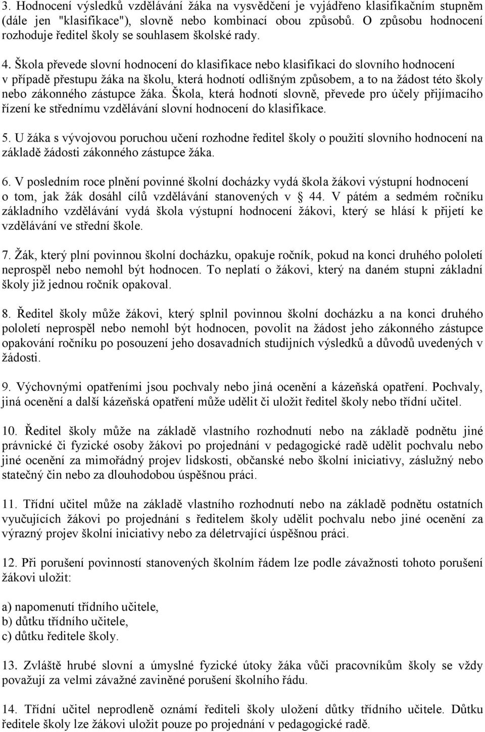 Škola převede slovní hodnocení do klasifikace nebo klasifikaci do slovního hodnocení v případě přestupu žáka na školu, která hodnotí odlišným způsobem, a to na žádost této školy nebo zákonného