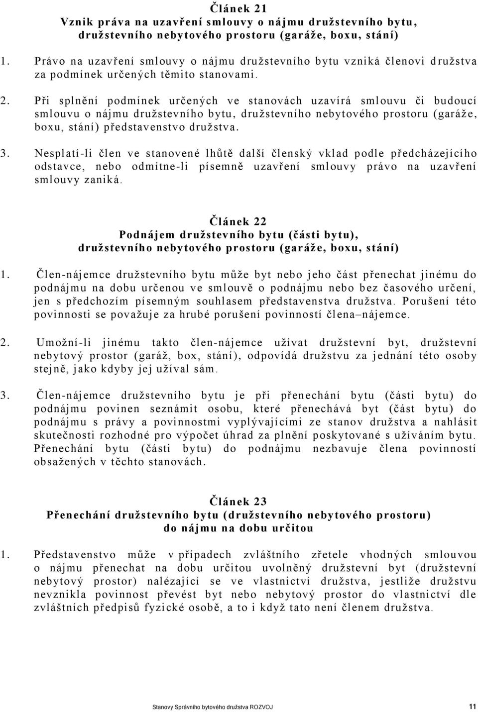 Při splnění podmínek určených ve stanovách uzavírá smlouvu či budoucí smlouvu o nájmu družstevního bytu, družstevního nebytového prostoru (garáž e, boxu, stání) představenstvo družstva. 3.