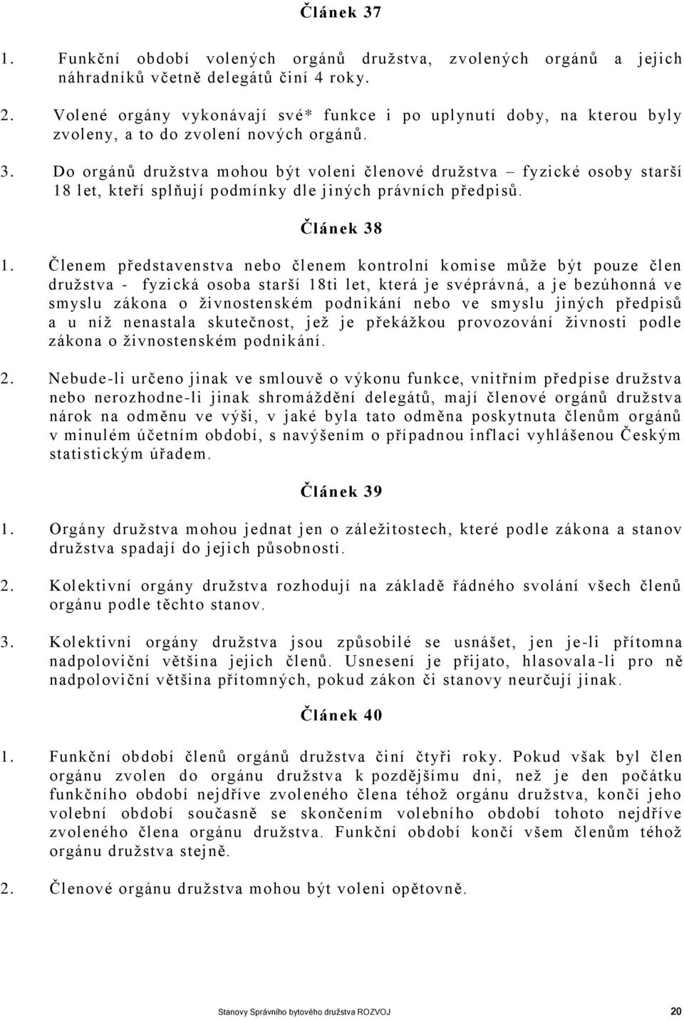 Do orgánů družstva mohou být voleni členové družstva fyzické osoby starší 18 let, kteří splňují podmínky dle jiných právních předpisů. Článek 38 1.