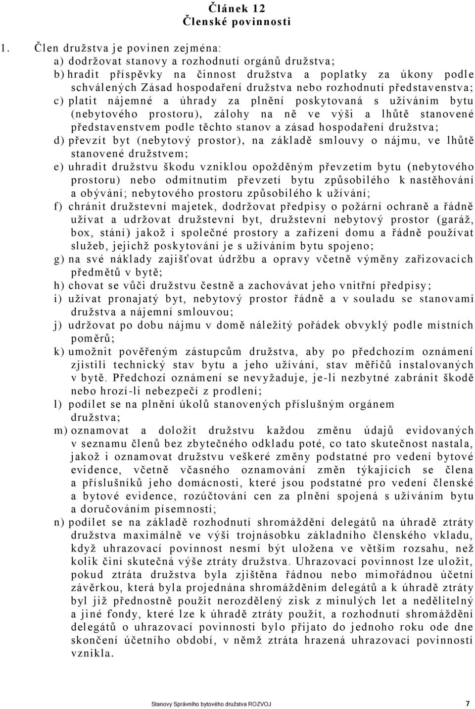 rozhodnutí představenstva; c) platit nájemné a úhrad y za plnění poskytovaná s užíváním bytu (nebytového prostoru), zálohy na ně ve výši a lhůtě stanovené představenstvem podle těchto stanov a zásad