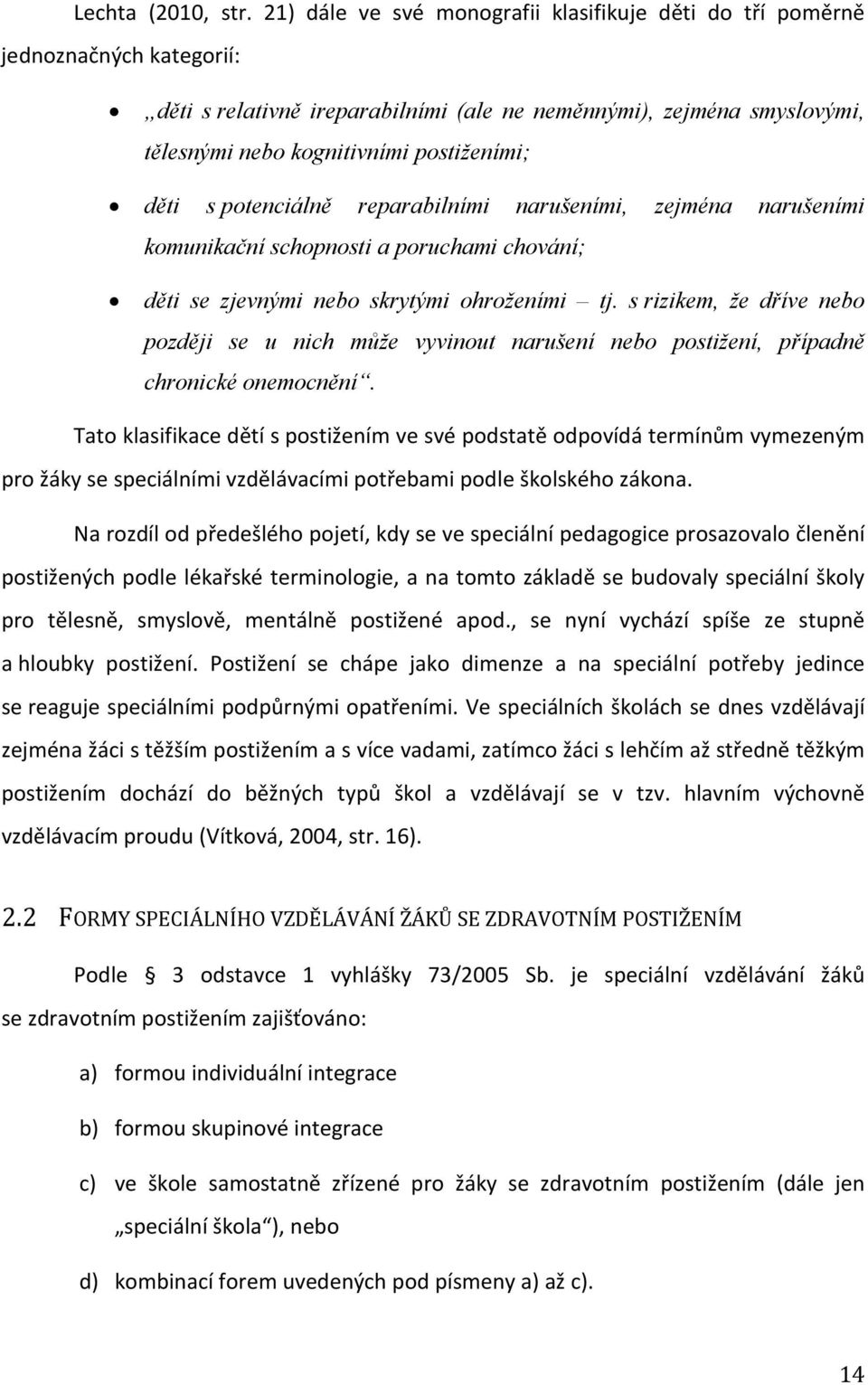 děti s potenciálně reparabilními narušeními, zejména narušeními komunikační schopnosti a poruchami chování; děti se zjevnými nebo skrytými ohroženími tj.